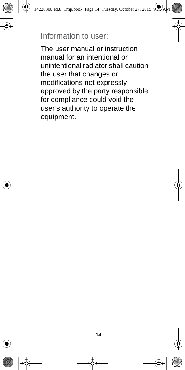 14Information to user: The user manual or instruction manual for an intentional or unintentional radiator shall caution the user that changes or modifications not expressly approved by the party responsible for compliance could void the user’s authority to operate the equipment.14226300 ed.8_Tmp.book  Page 14  Tuesday, October 27, 2015  9:12 AM