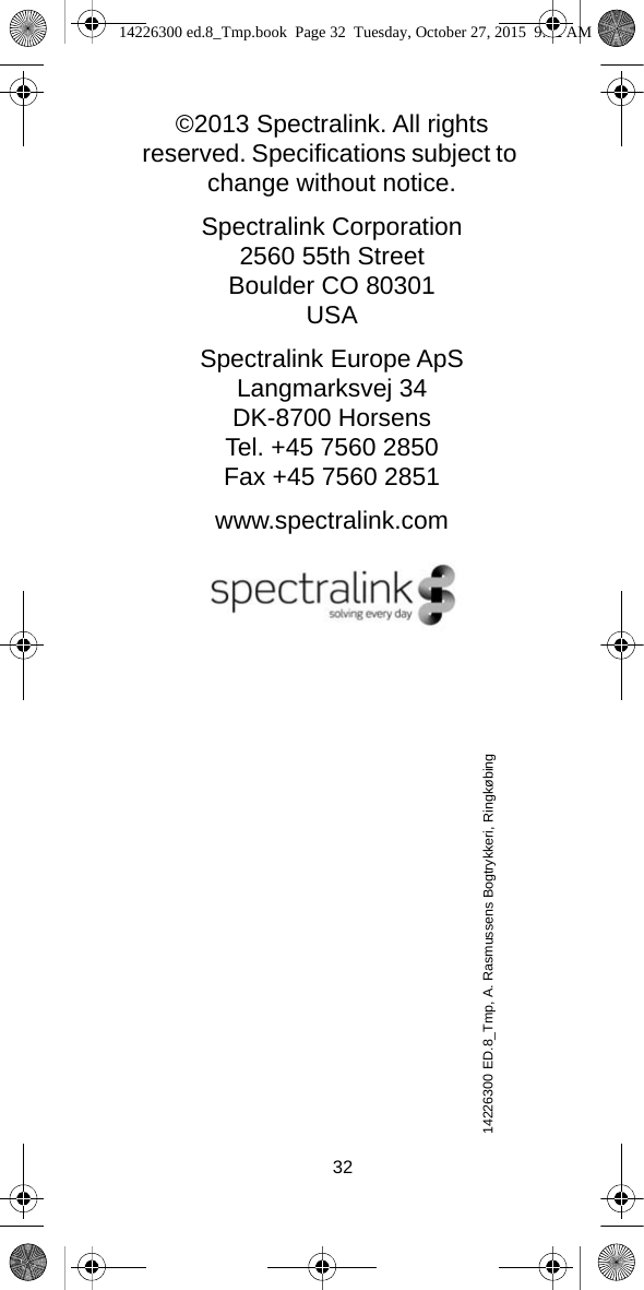 32©2013 Spectralink. All rights reserved. Specifications subject to change without notice.Spectralink Corporation2560 55th StreetBoulder CO 80301USASpectralink Europe ApSLangmarksvej 34DK-8700 HorsensTel. +45 7560 2850Fax +45 7560 2851www.spectralink.com14226300 ED.8_Tmp, A. Rasmussens Bogtrykkeri, Ringkøbing  14226300 ed.8_Tmp.book  Page 32  Tuesday, October 27, 2015  9:12 AM