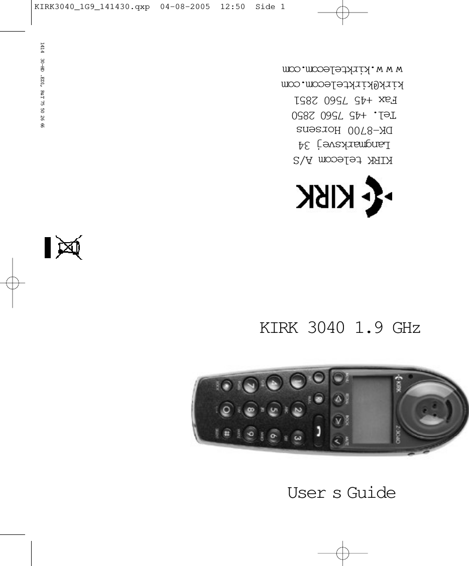 KIRK 3040 1.9 GHz User s  GuideKIRK telecom A/SLangmarksvej 34 DK-8700 Horsens Tel. +45 7560 2850 Fax +45 7560 2851  kirk@kirktelecom.comwww.kirktelecom.com1414  30-HD .ED1, R&amp;T 75 50 26 66KIRK3040_1G9_141430.qxp  04-08-2005  12:50  Side 1