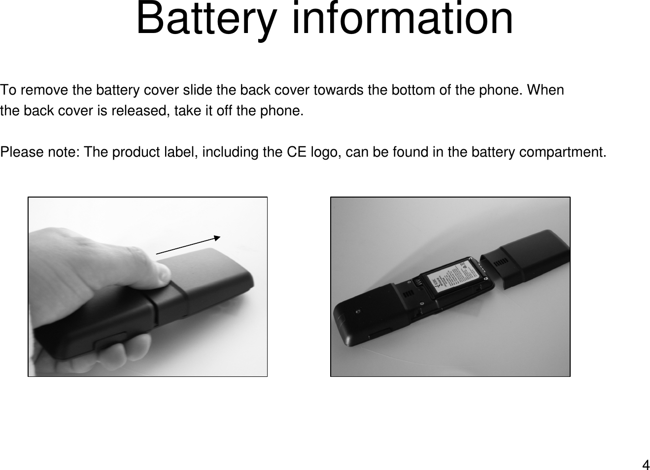 4Battery informationTo remove the battery cover slide the back cover towards the bottom of the phone. Whenthe back cover is released, take it off the phone.Please note: The product label, including the CE logo, can be found in the battery compartment.