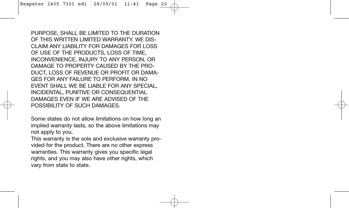 PURPOSE, SHALL BE LIMITED TO THE DURATIONOF THIS WRITTEN LIMITED WARRANTY. WE DIS-CLAIM ANY LIABILITY FOR DAMAGES FOR LOSSOF USE OF THE PRODUCTS, LOSS OF TIME,INCONVENIENCE, INJURY TO ANY PERSON, ORDAMAGE TO PROPERTY CAUSED BY THE PRO-DUCT, LOSS OF REVENUE OR PROFIT OR DAMA-GES FOR ANY FAILURE TO PERFORM. IN NOEVENT SHALL WE BE LIABLE FOR ANY SPECIAL,INCIDENTAL, PUNITIVE OR CONSEQUENTIALDAMAGES EVEN IF WE ARE ADVISED OF THEPOSSIBILITY OF SUCH DAMAGES.Some states do not allow limitations on how long animplied warranty lasts, so the above limitations maynot apply to you.This warranty is the sole and exclusive warranty pro-vided for the product. There are no other expresswarranties. This warranty gives you specific legalrights, and you may also have other rights, whichvary from state to state.Reapeter 1405 7301 ed1  28/09/01  11:41  Page 20