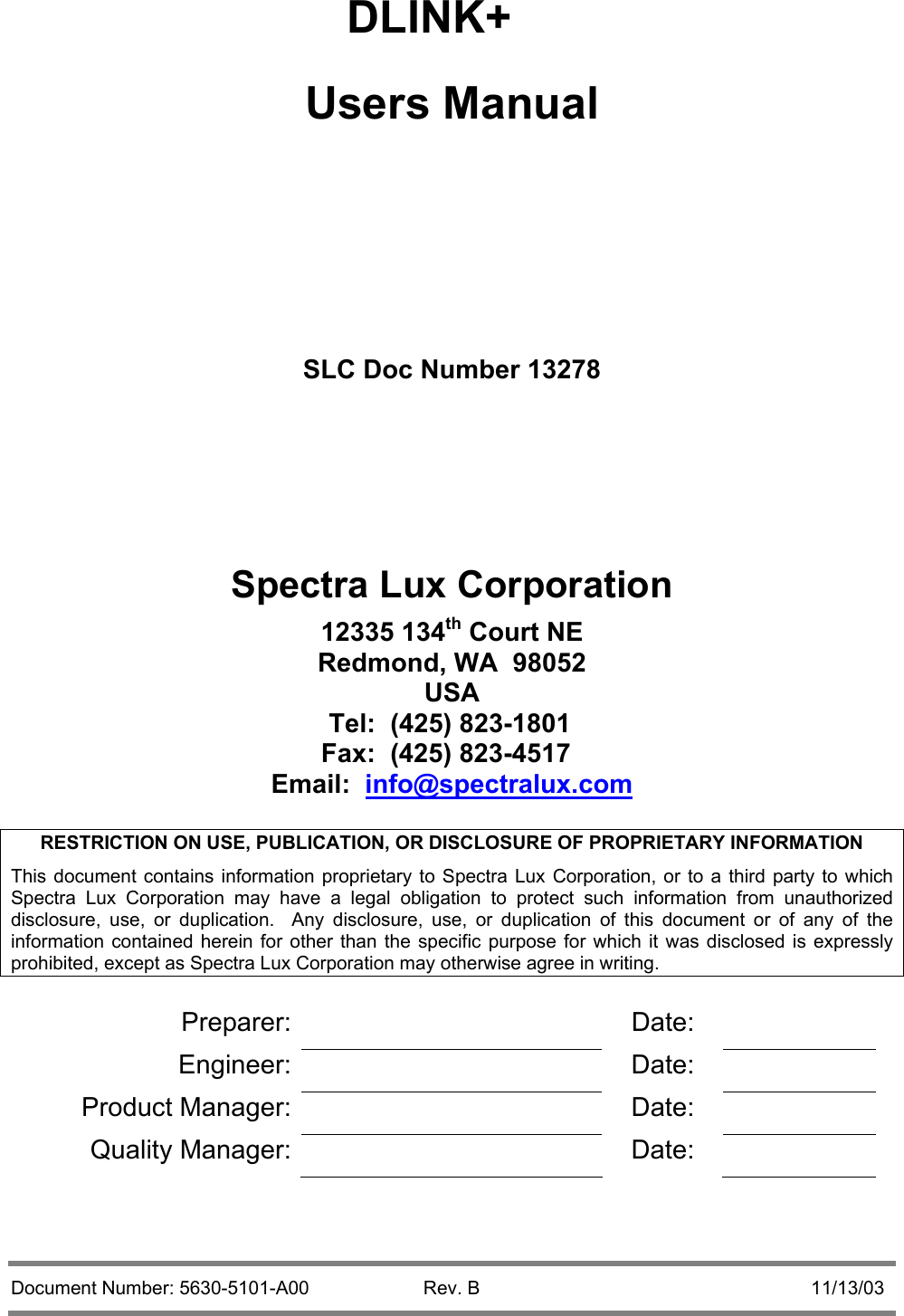  Document Number: 5630-5101-A00  Rev. B  11/13/03     DLINK+ Users Manual    SLC Doc Number 13278     Spectra Lux Corporation 12335 134th Court NE Redmond, WA  98052 USA Tel:  (425) 823-1801 Fax:  (425) 823-4517 Email:  info@spectralux.com  RESTRICTION ON USE, PUBLICATION, OR DISCLOSURE OF PROPRIETARY INFORMATION This document contains information proprietary to Spectra Lux Corporation, or to a third party to which Spectra Lux Corporation may have a legal obligation to protect such information from unauthorized disclosure, use, or duplication.  Any disclosure, use, or duplication of this document or of any of the information contained herein for other than the specific purpose for which it was disclosed is expressly prohibited, except as Spectra Lux Corporation may otherwise agree in writing.  Preparer:   Date:  Engineer:   Date:  Product Manager:    Date:   Quality Manager:    Date:     