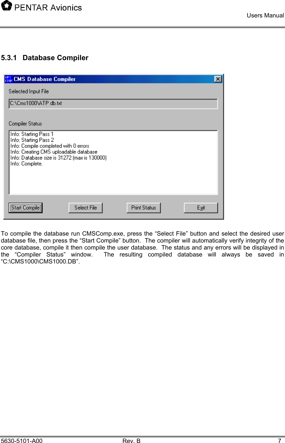    Users Manual    5630-5101-A00 Rev. B  7 5.3.1 Database Compiler  To compile the database run CMSComp.exe, press the “Select File” button and select the desired user database file, then press the “Start Compile” button.  The compiler will automatically verify integrity of the core database, compile it then compile the user database.  The status and any errors will be displayed in the “Compiler Status” window.  The resulting compiled database will always be saved in “C:\CMS1000\CMS1000.DB”.  