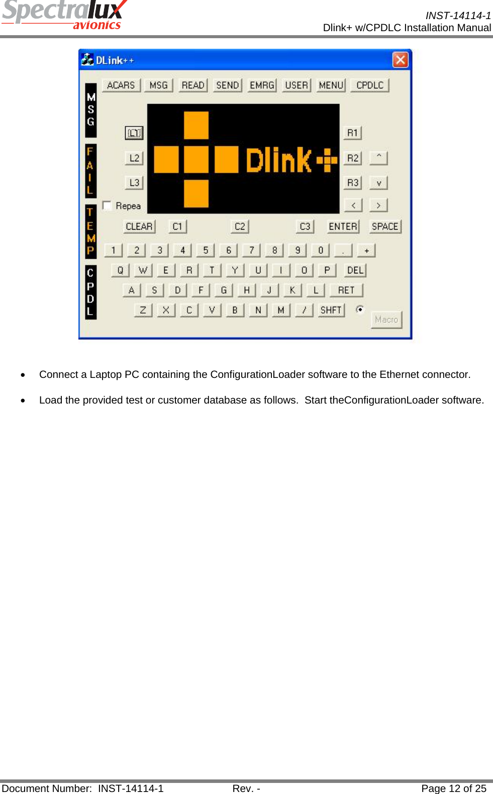           INST-14114-1 Dlink+ w/CPDLC Installation Manual  Document Number:  INST-14114-1  Rev. -  Page 12 of 25  •  Connect a Laptop PC containing the ConfigurationLoader software to the Ethernet connector. •  Load the provided test or customer database as follows.  Start theConfigurationLoader software. 