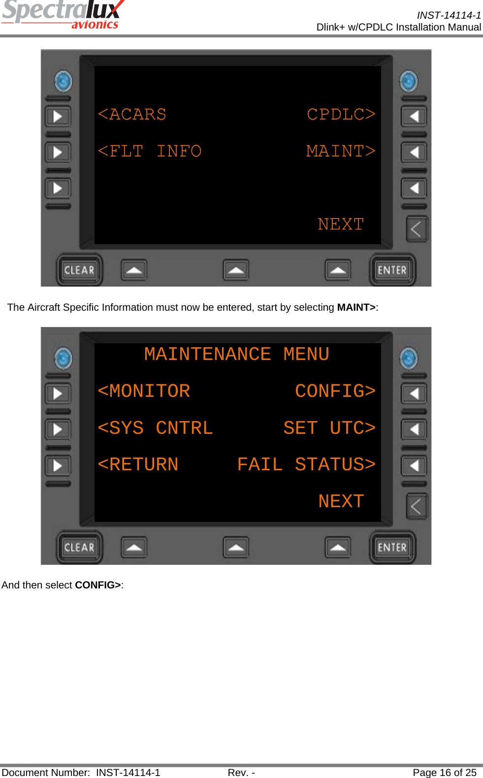           INST-14114-1 Dlink+ w/CPDLC Installation Manual  Document Number:  INST-14114-1  Rev. -  Page 16 of 25     The Aircraft Specific Information must now be entered, start by selecting MAINT&gt;: MAINTENANCE MENU&lt;MONITOR         CONFIG&gt;&lt;SYS CNTRL      SET UTC&gt;&lt;RETURN     FAIL STATUS&gt;NEXT And then select CONFIG&gt;: 