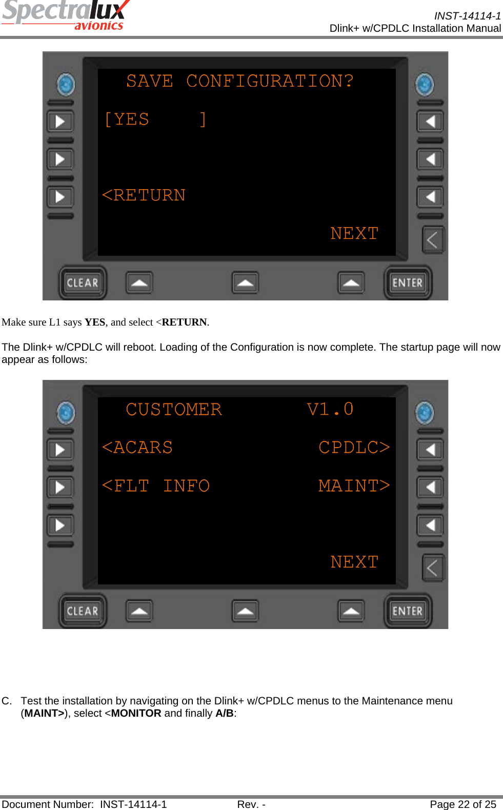           INST-14114-1 Dlink+ w/CPDLC Installation Manual  Document Number:  INST-14114-1  Rev. -  Page 22 of 25   Make sure L1 says YES, and select &lt;RETURN. The Dlink+ w/CPDLC will reboot. Loading of the Configuration is now complete. The startup page will now appear as follows:      C.  Test the installation by navigating on the Dlink+ w/CPDLC menus to the Maintenance menu (MAINT&gt;), select &lt;MONITOR and finally A/B: 