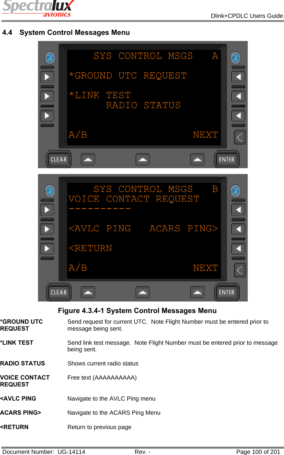            Dlink+CPDLC Users Guide  Document Number:  UG-14114  Rev. -  Page 100 of 201  4.4  System Control Messages Menu   Figure 4.3.4-1 System Control Messages Menu *GROUND UTC REQUEST Send request for current UTC.  Note Flight Number must be entered prior to message being sent.   *LINK TEST  Send link test message.  Note Flight Number must be entered prior to message being sent.   RADIO STATUS  Shows current radio status   VOICE CONTACT REQUEST Free text (AAAAAAAAAA)   &lt;AVLC PING  Navigate to the AVLC Ping menu   ACARS PING&gt;  Navigate to the ACARS Ping Menu   &lt;RETURN  Return to previous page  