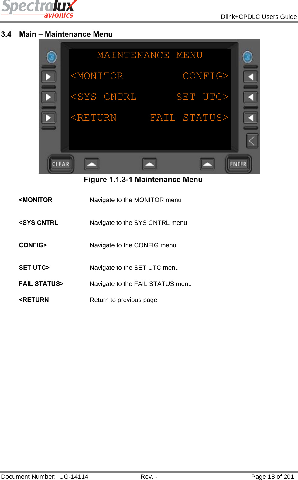            Dlink+CPDLC Users Guide  Document Number:  UG-14114  Rev. -  Page 18 of 201  3.4 Main – Maintenance Menu  Figure 1.1.3-1 Maintenance Menu  &lt;MONITOR  Navigate to the MONITOR menu   &lt;SYS CNTRL  Navigate to the SYS CNTRL menu   CONFIG&gt;  Navigate to the CONFIG menu   SET UTC&gt;  Navigate to the SET UTC menu   FAIL STATUS&gt;  Navigate to the FAIL STATUS menu   &lt;RETURN  Return to previous page    