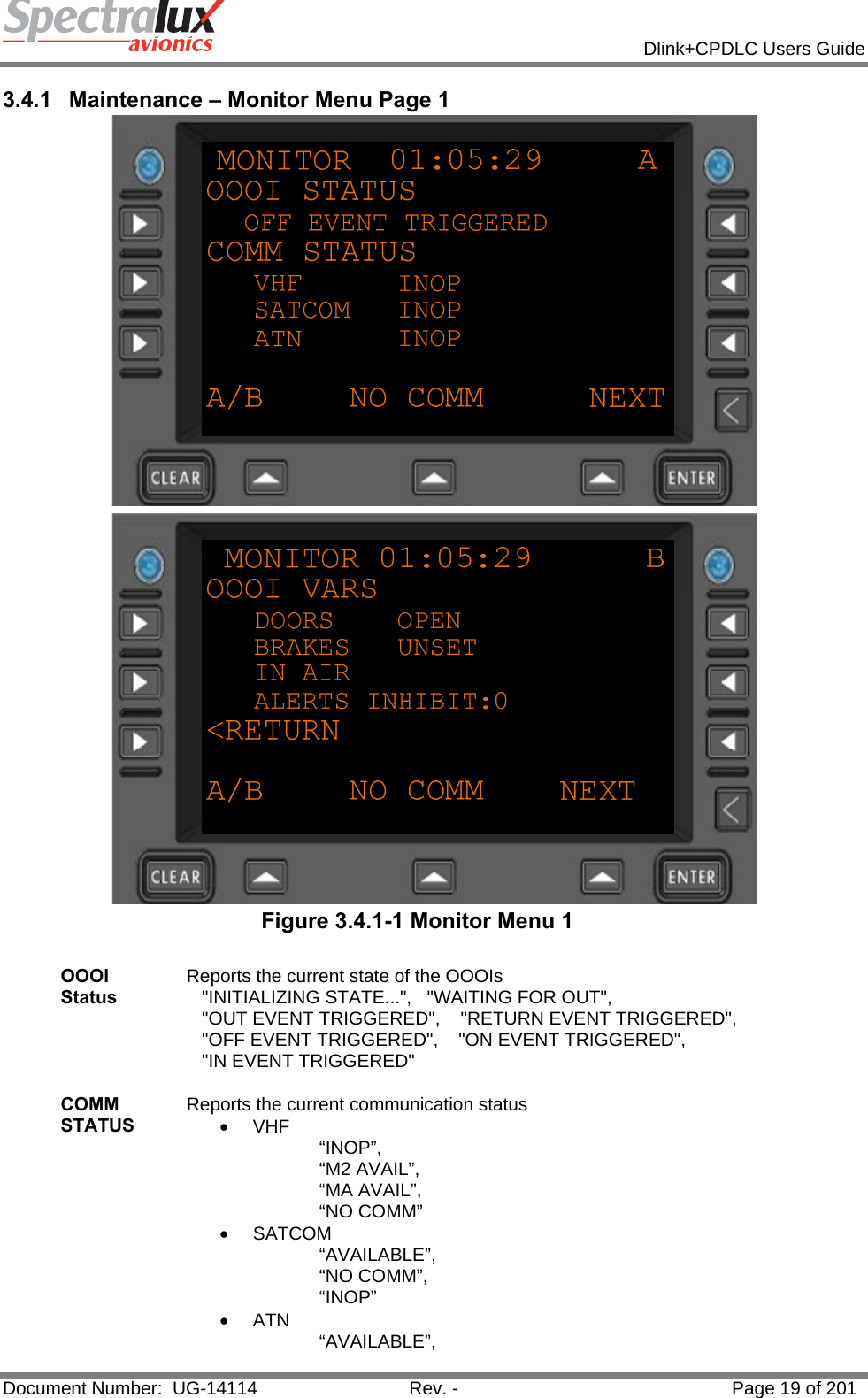            Dlink+CPDLC Users Guide  Document Number:  UG-14114  Rev. -  Page 19 of 201  3.4.1  Maintenance – Monitor Menu Page 1   Figure 3.4.1-1 Monitor Menu 1  OOOI Status Reports the current state of the OOOIs    &quot;INITIALIZING STATE...&quot;,   &quot;WAITING FOR OUT&quot;,    &quot;OUT EVENT TRIGGERED&quot;,    &quot;RETURN EVENT TRIGGERED&quot;,    &quot;OFF EVENT TRIGGERED&quot;,    &quot;ON EVENT TRIGGERED&quot;,    &quot;IN EVENT TRIGGERED&quot;   COMM STATUS Reports the current communication status • VHF  “INOP”, “M2 AVAIL”, “MA AVAIL”, “NO COMM” • SATCOM “AVAILABLE”, “NO COMM”, “INOP” • ATN  “AVAILABLE”, 