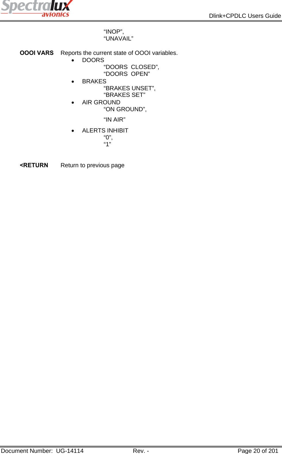            Dlink+CPDLC Users Guide  Document Number:  UG-14114  Rev. -  Page 20 of 201  “INOP”, “UNAVAIL”   OOOI VARS  Reports the current state of OOOI variables. • DOORS “DOORS  CLOSED”, “DOORS  OPEN” • BRAKES “BRAKES UNSET”, “BRAKES SET” • AIR GROUND “ON GROUND”, “IN AIR” • ALERTS INHIBIT “0”, “1”    &lt;RETURN  Return to previous page    