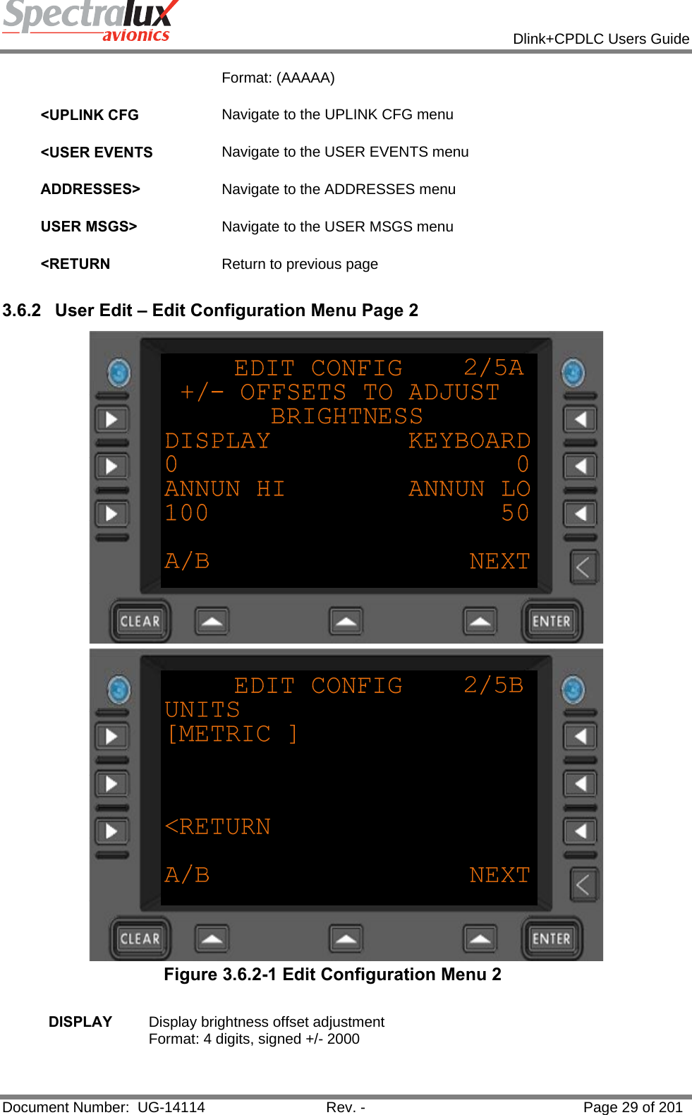            Dlink+CPDLC Users Guide  Document Number:  UG-14114  Rev. -  Page 29 of 201  Format: (AAAAA)   &lt;UPLINK CFG  Navigate to the UPLINK CFG menu   &lt;USER EVENTS  Navigate to the USER EVENTS menu   ADDRESSES&gt;  Navigate to the ADDRESSES menu   USER MSGS&gt;  Navigate to the USER MSGS menu   &lt;RETURN  Return to previous page  3.6.2  User Edit – Edit Configuration Menu Page 2   Figure 3.6.2-1 Edit Configuration Menu 2  DISPLAY  Display brightness offset adjustment Format: 4 digits, signed +/- 2000   