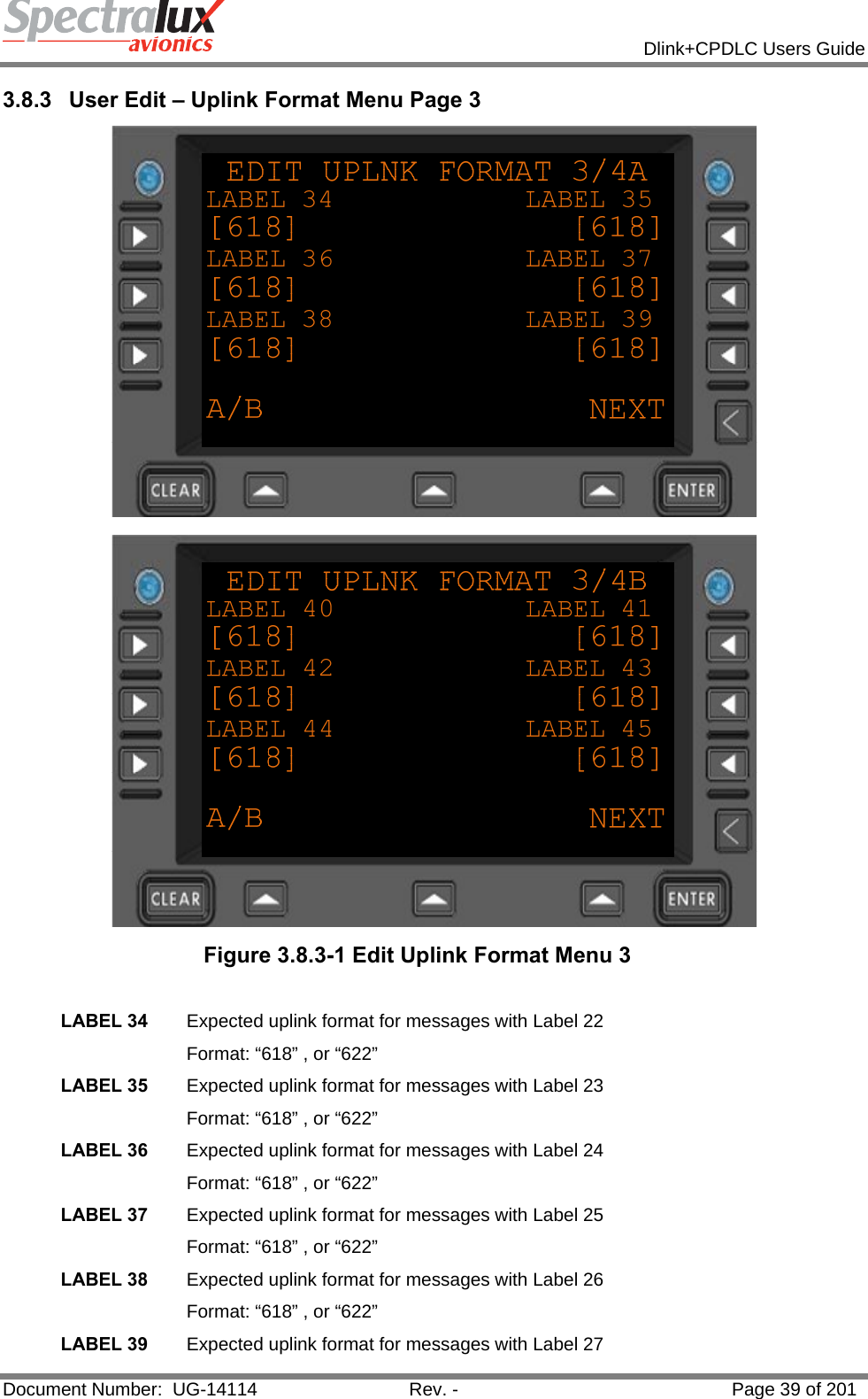            Dlink+CPDLC Users Guide  Document Number:  UG-14114  Rev. -  Page 39 of 201  3.8.3  User Edit – Uplink Format Menu Page 3   Figure 3.8.3-1 Edit Uplink Format Menu 3  LABEL 34  Expected uplink format for messages with Label 22 Format: “618” , or “622” LABEL 35  Expected uplink format for messages with Label 23 Format: “618” , or “622” LABEL 36  Expected uplink format for messages with Label 24 Format: “618” , or “622” LABEL 37  Expected uplink format for messages with Label 25 Format: “618” , or “622” LABEL 38  Expected uplink format for messages with Label 26 Format: “618” , or “622” LABEL 39  Expected uplink format for messages with Label 27 