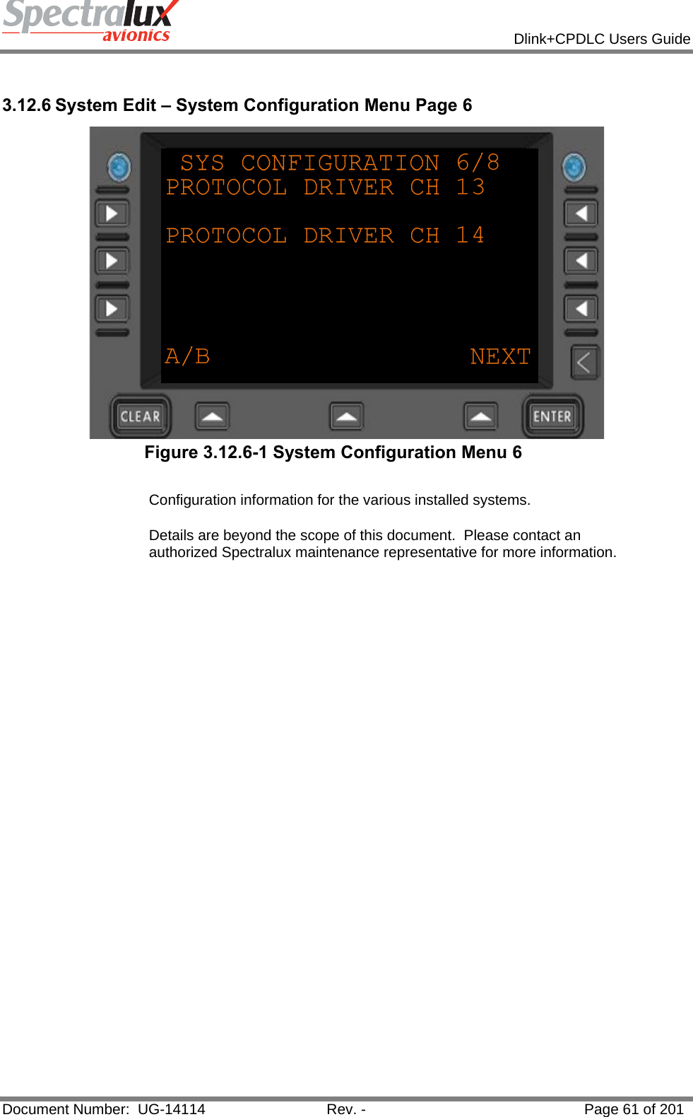            Dlink+CPDLC Users Guide  Document Number:  UG-14114  Rev. -  Page 61 of 201   3.12.6 System Edit – System Configuration Menu Page 6  Figure 3.12.6-1 System Configuration Menu 6   Configuration information for the various installed systems.   Details are beyond the scope of this document.  Please contact an authorized Spectralux maintenance representative for more information.    