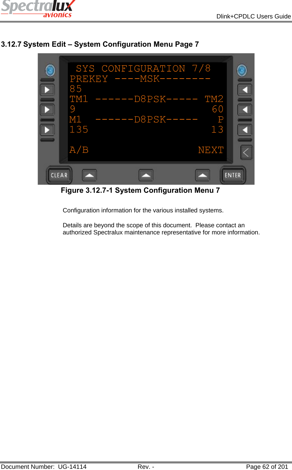            Dlink+CPDLC Users Guide  Document Number:  UG-14114  Rev. -  Page 62 of 201   3.12.7 System Edit – System Configuration Menu Page 7  Figure 3.12.7-1 System Configuration Menu 7   Configuration information for the various installed systems.   Details are beyond the scope of this document.  Please contact an authorized Spectralux maintenance representative for more information.    