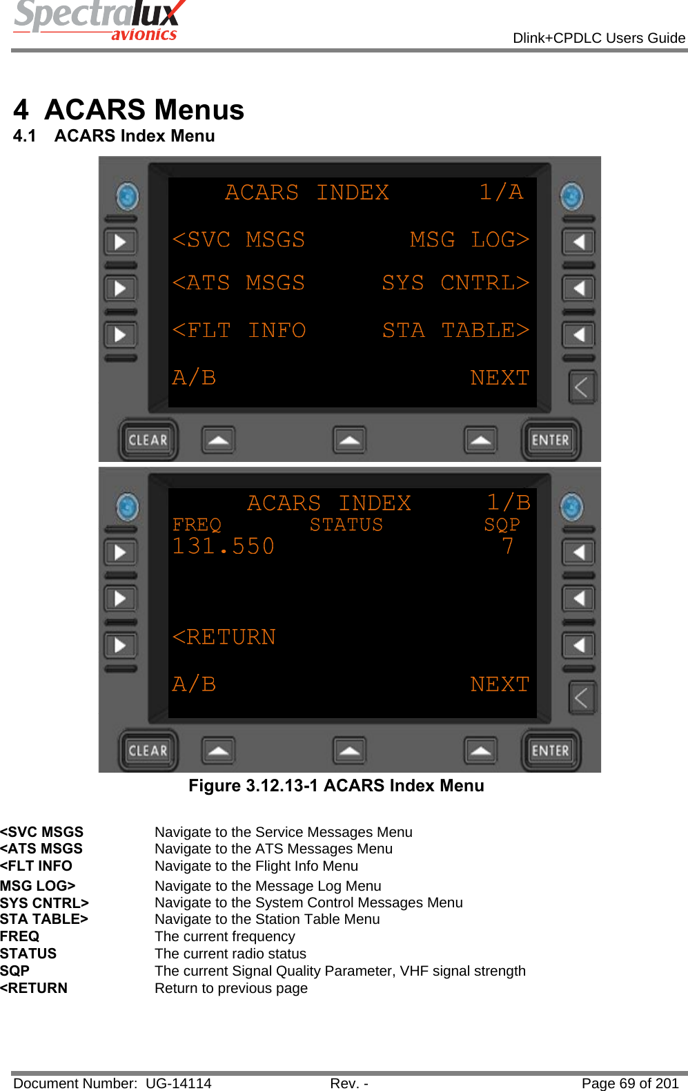            Dlink+CPDLC Users Guide  Document Number:  UG-14114  Rev. -  Page 69 of 201   4 ACARS Menus 4.1  ACARS Index Menu   Figure 3.12.13-1 ACARS Index Menu  &lt;SVC MSGS  Navigate to the Service Messages Menu &lt;ATS MSGS  Navigate to the ATS Messages Menu &lt;FLT INFO  Navigate to the Flight Info Menu MSG LOG&gt;  Navigate to the Message Log Menu SYS CNTRL&gt;  Navigate to the System Control Messages Menu STA TABLE&gt;  Navigate to the Station Table Menu FREQ  The current frequency STATUS  The current radio status SQP  The current Signal Quality Parameter, VHF signal strength &lt;RETURN  Return to previous page    