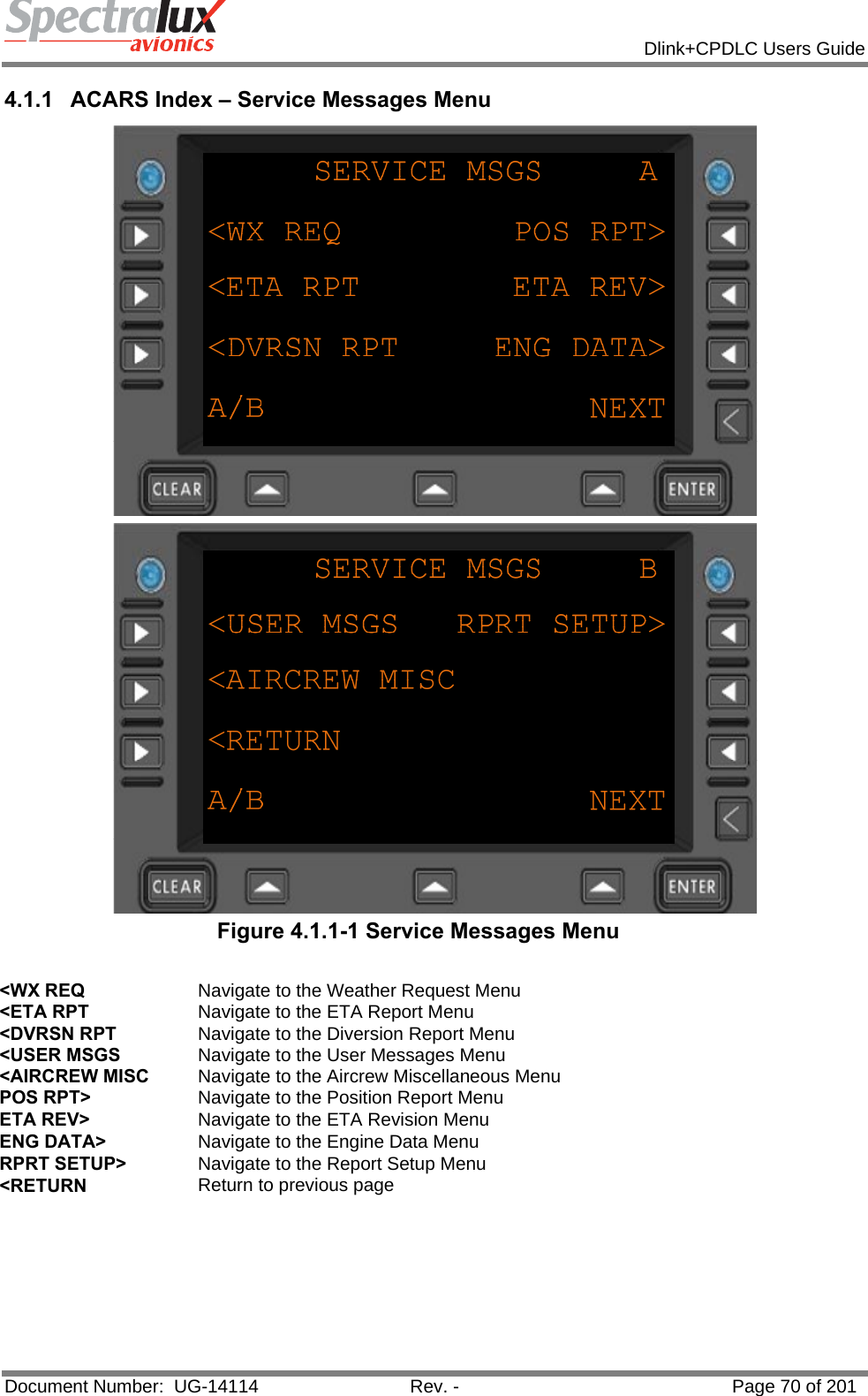            Dlink+CPDLC Users Guide  Document Number:  UG-14114  Rev. -  Page 70 of 201  4.1.1  ACARS Index – Service Messages Menu   Figure 4.1.1-1 Service Messages Menu  &lt;WX REQ  Navigate to the Weather Request Menu &lt;ETA RPT  Navigate to the ETA Report Menu &lt;DVRSN RPT  Navigate to the Diversion Report Menu &lt;USER MSGS  Navigate to the User Messages Menu &lt;AIRCREW MISC  Navigate to the Aircrew Miscellaneous Menu POS RPT&gt;  Navigate to the Position Report Menu ETA REV&gt;  Navigate to the ETA Revision Menu ENG DATA&gt;  Navigate to the Engine Data Menu RPRT SETUP&gt;  Navigate to the Report Setup Menu &lt;RETURN  Return to previous page    