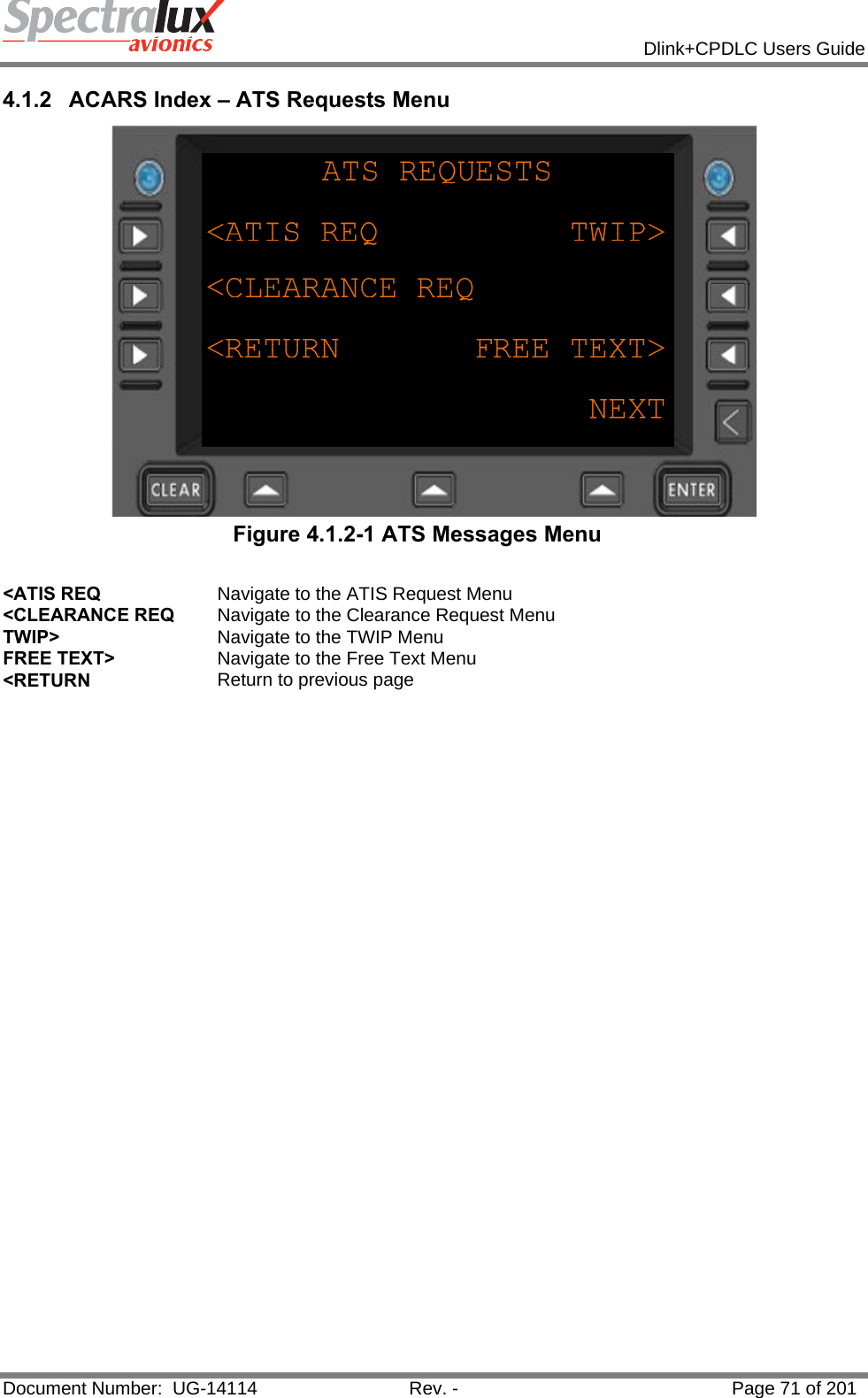            Dlink+CPDLC Users Guide  Document Number:  UG-14114  Rev. -  Page 71 of 201  4.1.2 ACARS Index – ATS Requests Menu  Figure 4.1.2-1 ATS Messages Menu  &lt;ATIS REQ  Navigate to the ATIS Request Menu &lt;CLEARANCE REQ  Navigate to the Clearance Request Menu TWIP&gt;  Navigate to the TWIP Menu FREE TEXT&gt;  Navigate to the Free Text Menu &lt;RETURN  Return to previous page    