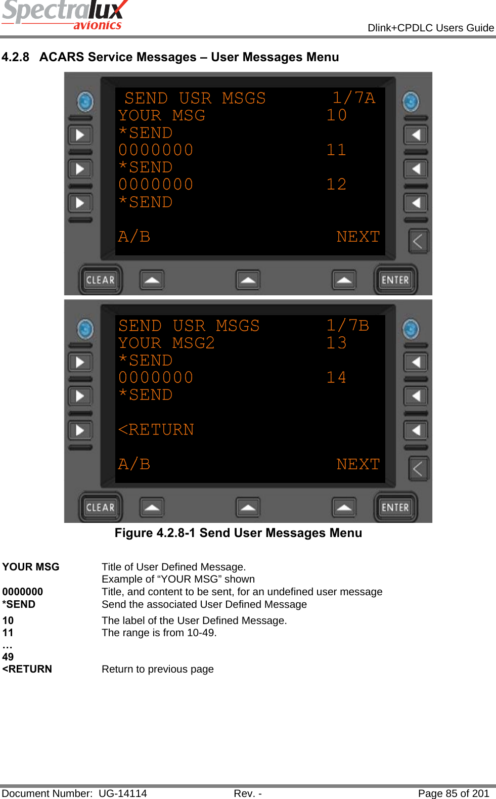            Dlink+CPDLC Users Guide  Document Number:  UG-14114  Rev. -  Page 85 of 201  4.2.8  ACARS Service Messages – User Messages Menu   Figure 4.2.8-1 Send User Messages Menu  YOUR MSG  Title of User Defined Message.  Example of “YOUR MSG” shown 0000000  Title, and content to be sent, for an undefined user message *SEND  Send the associated User Defined Message 10 11 … 49 The label of the User Defined Message. The range is from 10-49. &lt;RETURN  Return to previous page    