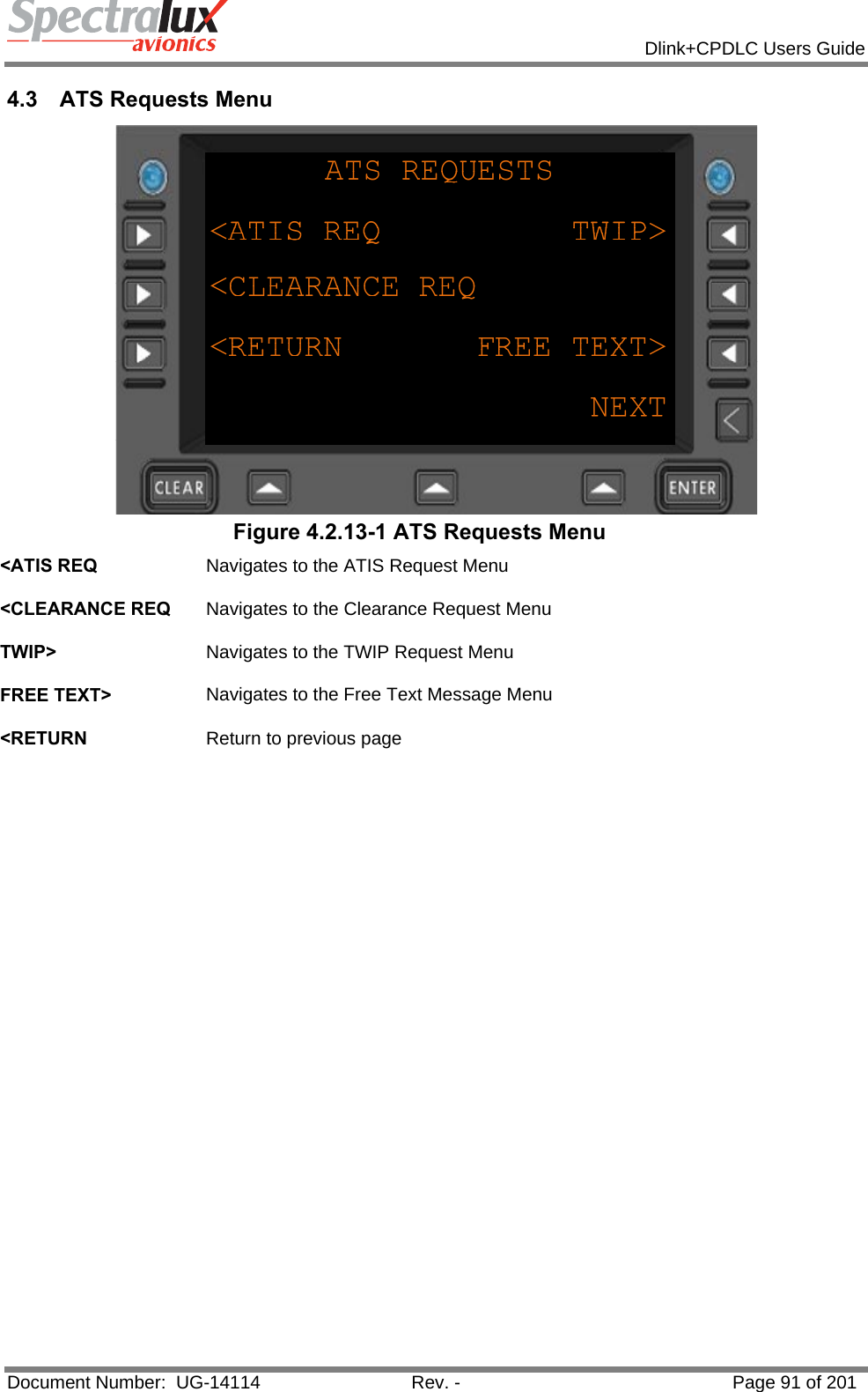            Dlink+CPDLC Users Guide  Document Number:  UG-14114  Rev. -  Page 91 of 201  4.3  ATS Requests Menu  Figure 4.2.13-1 ATS Requests Menu &lt;ATIS REQ  Navigates to the ATIS Request Menu   &lt;CLEARANCE REQ  Navigates to the Clearance Request Menu   TWIP&gt;  Navigates to the TWIP Request Menu   FREE TEXT&gt;  Navigates to the Free Text Message Menu   &lt;RETURN  Return to previous page   