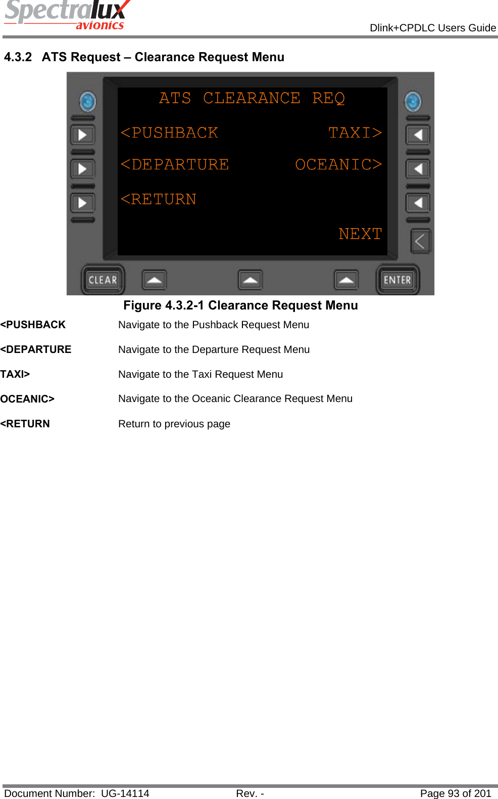            Dlink+CPDLC Users Guide  Document Number:  UG-14114  Rev. -  Page 93 of 201  4.3.2  ATS Request – Clearance Request Menu  Figure 4.3.2-1 Clearance Request Menu &lt;PUSHBACK  Navigate to the Pushback Request Menu   &lt;DEPARTURE  Navigate to the Departure Request Menu   TAXI&gt;  Navigate to the Taxi Request Menu   OCEANIC&gt;  Navigate to the Oceanic Clearance Request Menu   &lt;RETURN  Return to previous page   