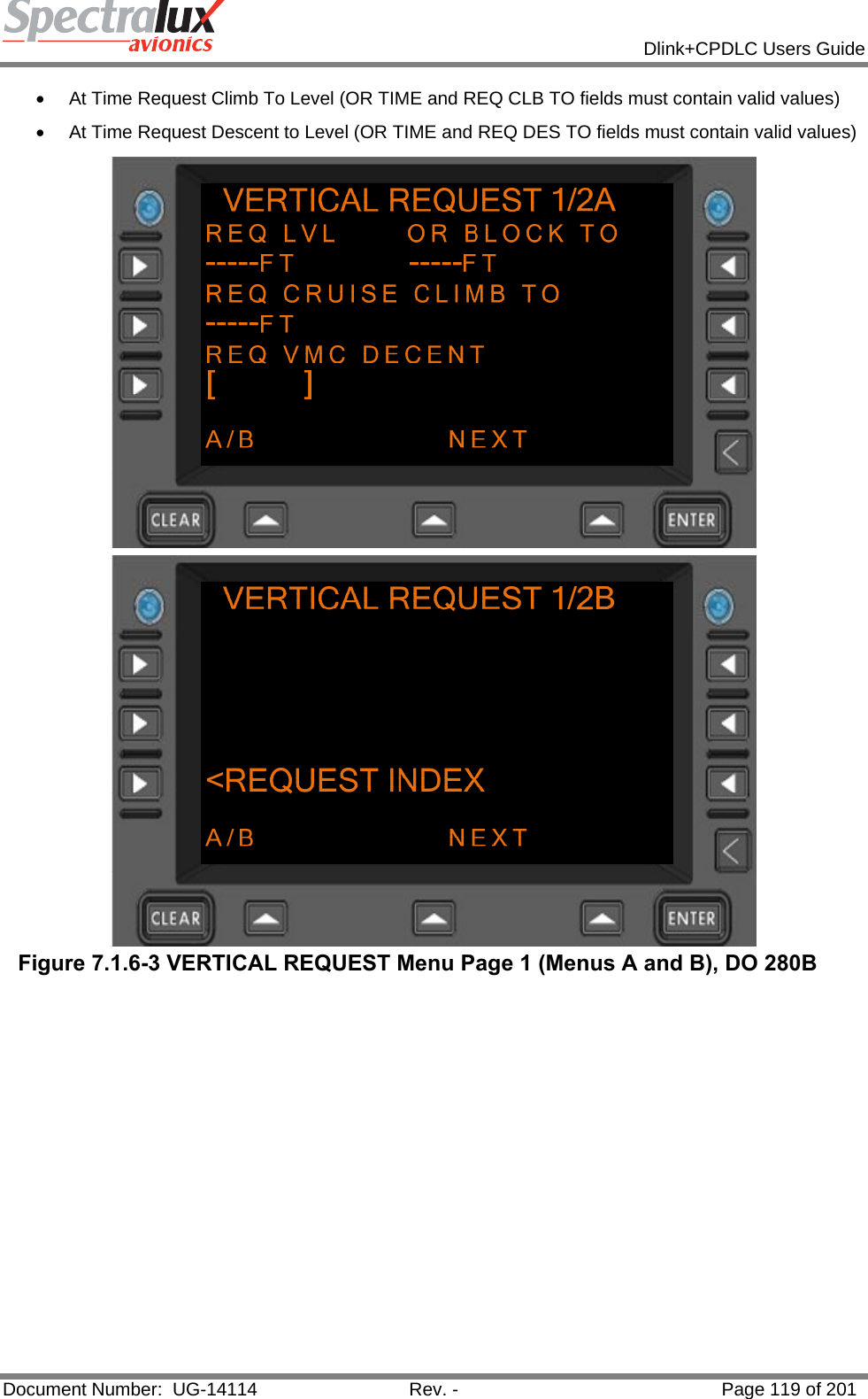            Dlink+CPDLC Users Guide  Document Number:  UG-14114  Rev. -  Page 119 of 201  •  At Time Request Climb To Level (OR TIME and REQ CLB TO fields must contain valid values) •  At Time Request Descent to Level (OR TIME and REQ DES TO fields must contain valid values)  Figure 7.1.6-3 VERTICAL REQUEST Menu Page 1 (Menus A and B), DO 280B  