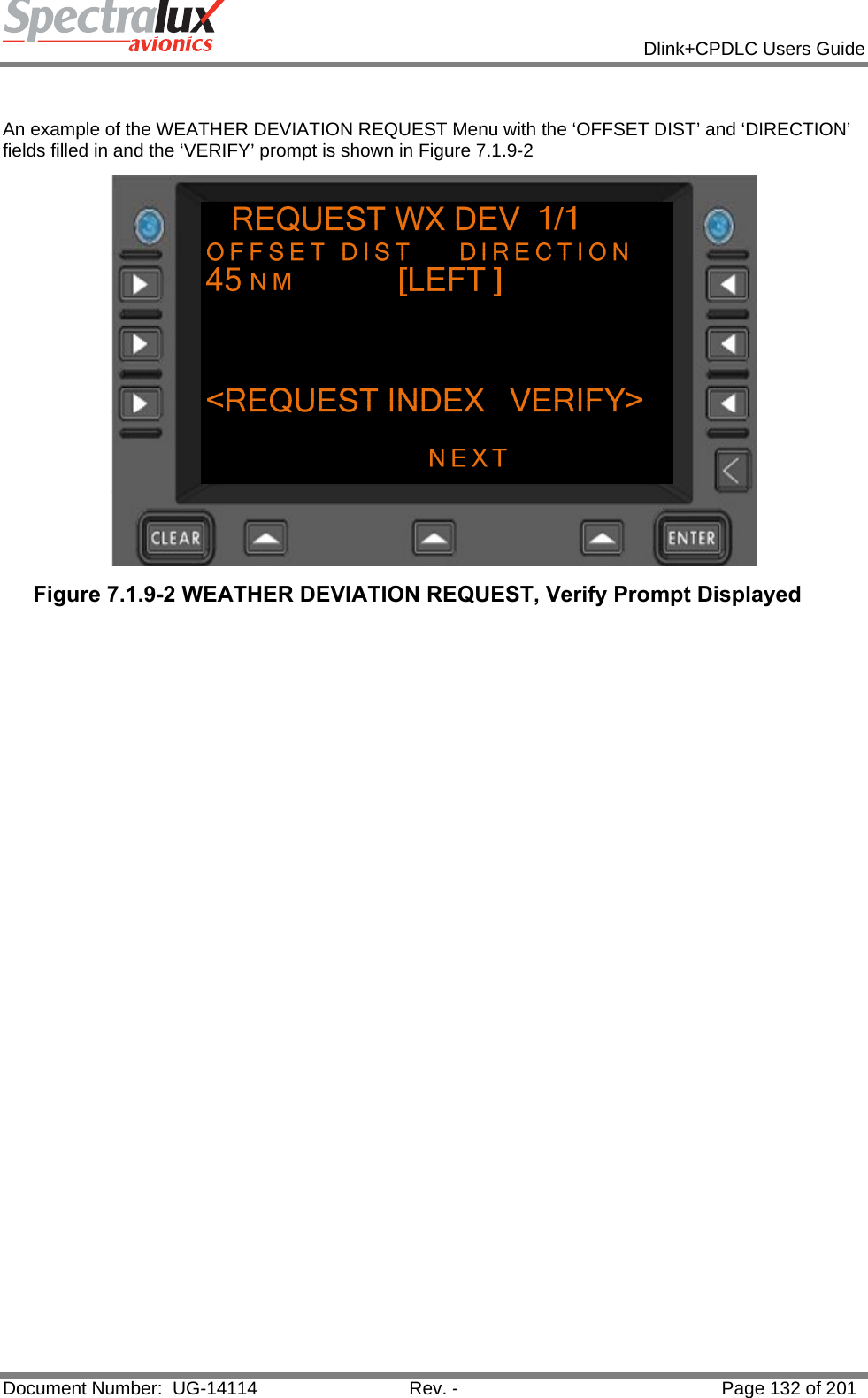            Dlink+CPDLC Users Guide  Document Number:  UG-14114  Rev. -  Page 132 of 201   An example of the WEATHER DEVIATION REQUEST Menu with the ‘OFFSET DIST’ and ‘DIRECTION’ fields filled in and the ‘VERIFY’ prompt is shown in Figure 7.1.9-2  Figure 7.1.9-2 WEATHER DEVIATION REQUEST, Verify Prompt Displayed    