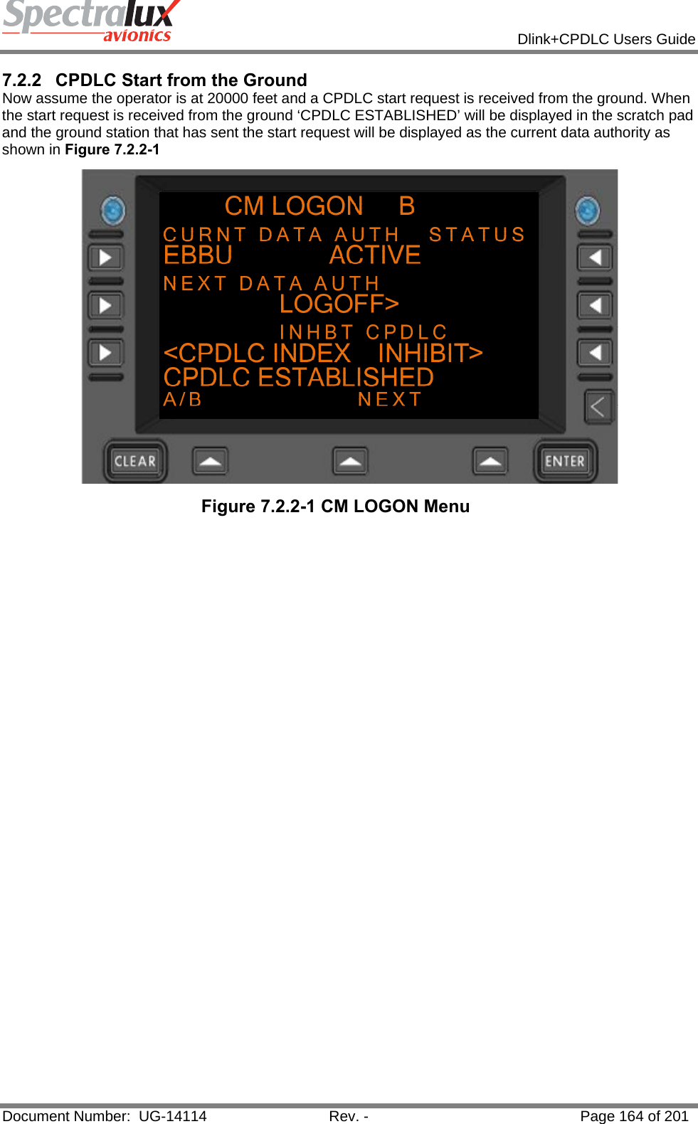            Dlink+CPDLC Users Guide  Document Number:  UG-14114  Rev. -  Page 164 of 201  7.2.2  CPDLC Start from the Ground Now assume the operator is at 20000 feet and a CPDLC start request is received from the ground. When the start request is received from the ground ‘CPDLC ESTABLISHED’ will be displayed in the scratch pad and the ground station that has sent the start request will be displayed as the current data authority as shown in Figure 7.2.2-1   Figure 7.2.2-1 CM LOGON Menu     