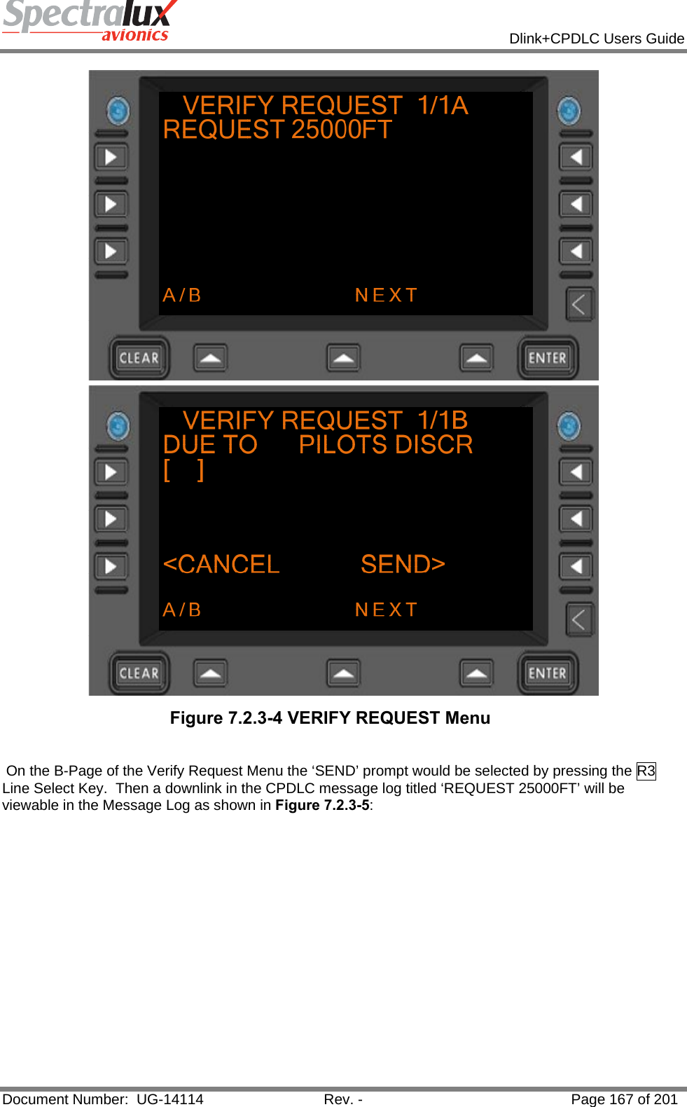            Dlink+CPDLC Users Guide  Document Number:  UG-14114  Rev. -  Page 167 of 201   Figure 7.2.3-4 VERIFY REQUEST Menu    On the B-Page of the Verify Request Menu the ‘SEND’ prompt would be selected by pressing the R3 Line Select Key.  Then a downlink in the CPDLC message log titled ‘REQUEST 25000FT’ will be viewable in the Message Log as shown in Figure 7.2.3-5: 