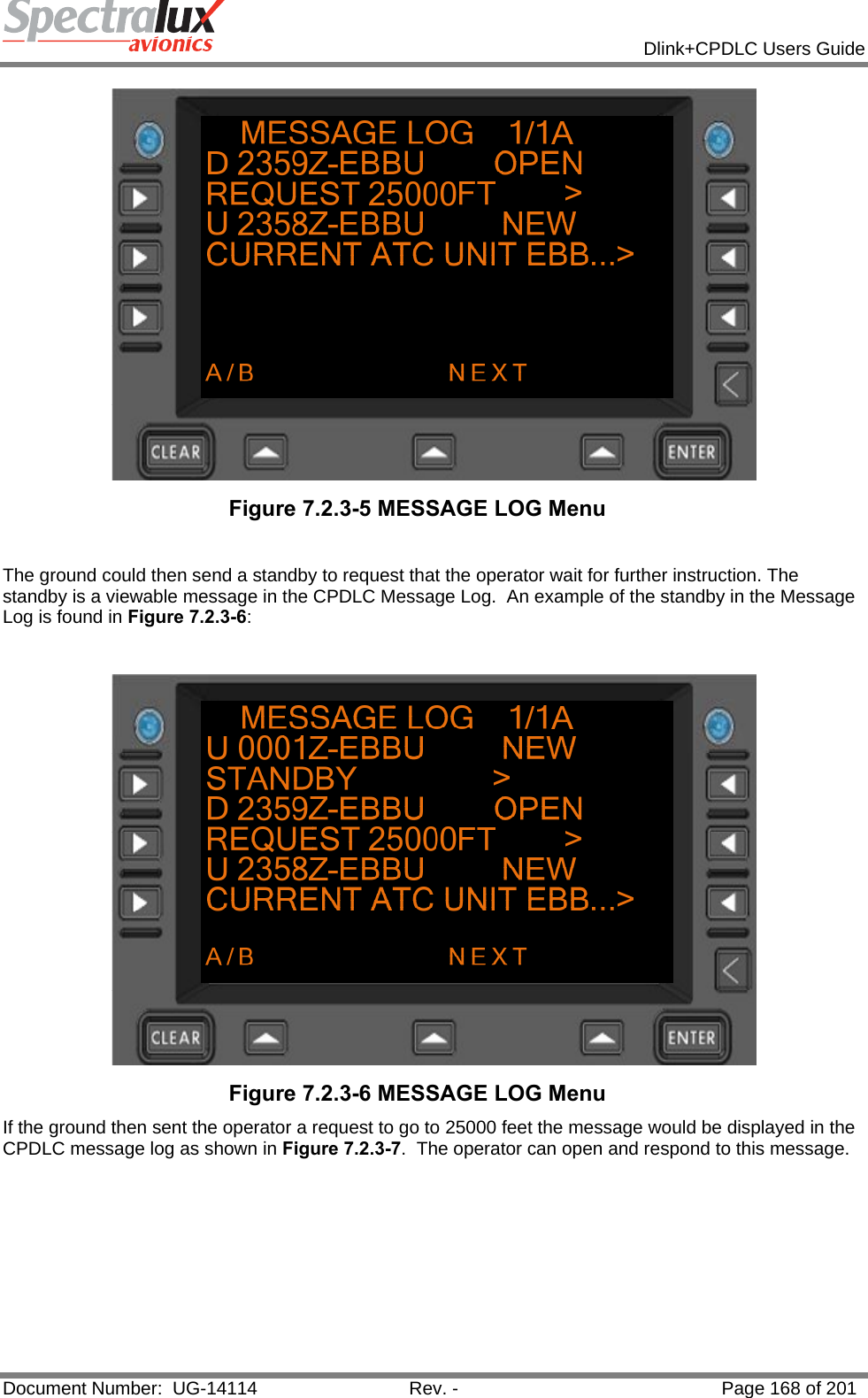            Dlink+CPDLC Users Guide  Document Number:  UG-14114  Rev. -  Page 168 of 201   Figure 7.2.3-5 MESSAGE LOG Menu   The ground could then send a standby to request that the operator wait for further instruction. The standby is a viewable message in the CPDLC Message Log.  An example of the standby in the Message Log is found in Figure 7.2.3-6:    Figure 7.2.3-6 MESSAGE LOG Menu  If the ground then sent the operator a request to go to 25000 feet the message would be displayed in the CPDLC message log as shown in Figure 7.2.3-7.  The operator can open and respond to this message.    