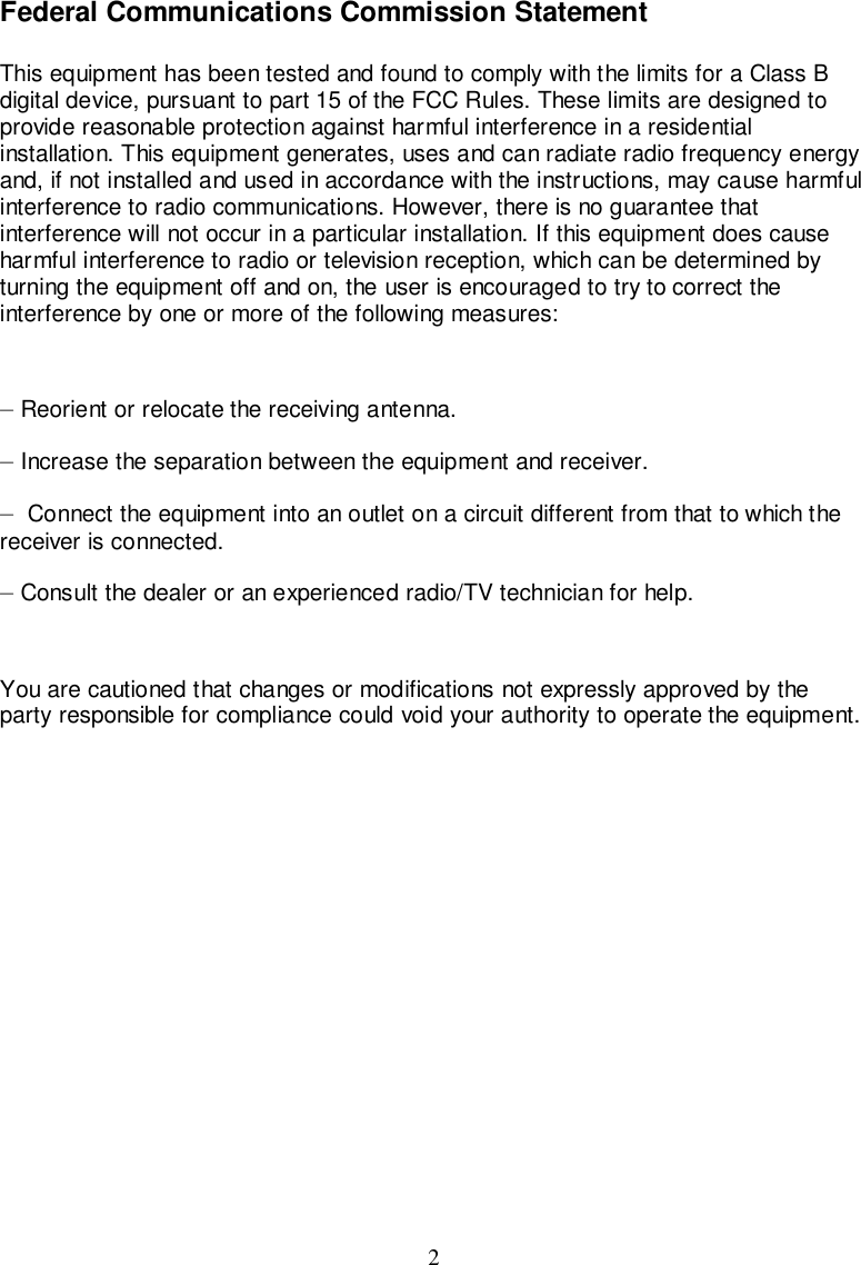 2Federal Communications Commission StatementThis equipment has been tested and found to comply with the limits for a Class Bdigital device, pursuant to part 15 of the FCC Rules. These limits are designed toprovide reasonable protection against harmful interference in a residentialinstallation. This equipment generates, uses and can radiate radio frequency energyand, if not installed and used in accordance with the instructions, may cause harmfulinterference to radio communications. However, there is no guarantee thatinterference will not occur in a particular installation. If this equipment does causeharmful interference to radio or television reception, which can be determined byturning the equipment off and on, the user is encouraged to try to correct theinterference by one or more of the following measures:— Reorient or relocate the receiving antenna.— Increase the separation between the equipment and receiver.— Connect the equipment into an outlet on a circuit different from that to which thereceiver is connected.— Consult the dealer or an experienced radio/TV technician for help.You are cautioned that changes or modifications not expressly approved by theparty responsible for compliance could void your authority to operate the equipment.