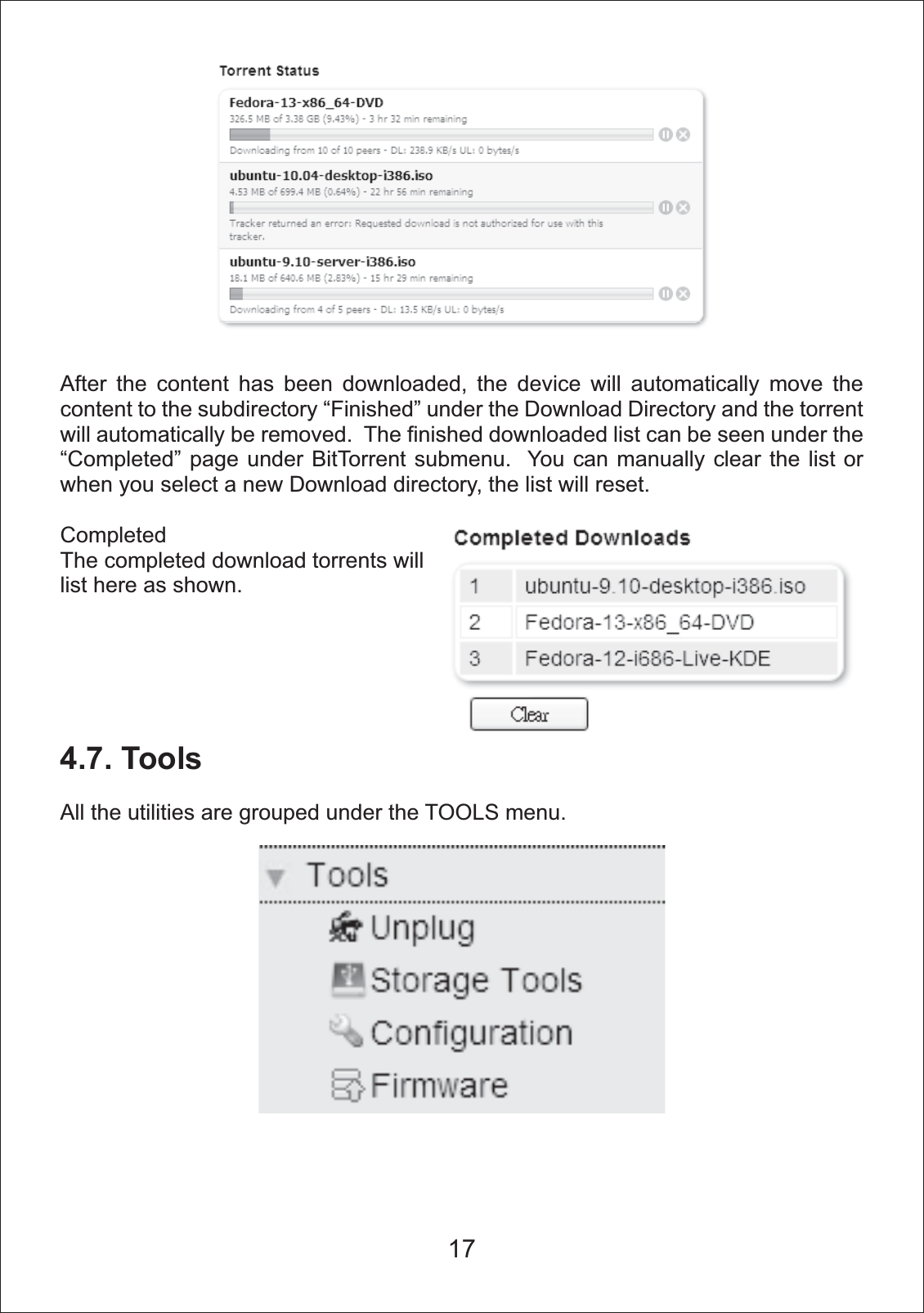 After the content has been downloaded, the device will automatically move the content to the subdirectory &ldquo;Finished&rdquo; under the Download Directory and the torrent will automatically be removed.  The finished downloaded list can be seen under the &ldquo;Completed&rdquo; page under BitTorrent submenu.  You can manually clear the list or when you select a new Download directory, the list will reset.CompletedThe completed download torrents will list here as shown.4.7. ToolsAll the utilities are grouped under the TOOLS menu. 17