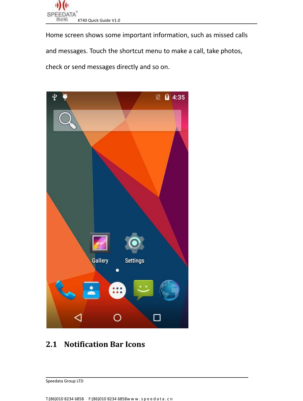 KT40 Quick Guide V1.0Speedata Group LTDT:(86)010 8234 6858 F:(86)010 8234 6858w w w . s p e e d a t a . c nHome screen shows some important information, such as missed callsand messages. Touch the shortcut menu to make a call, take photos,check or send messages directly and so on.2.1 Notification Bar Icons