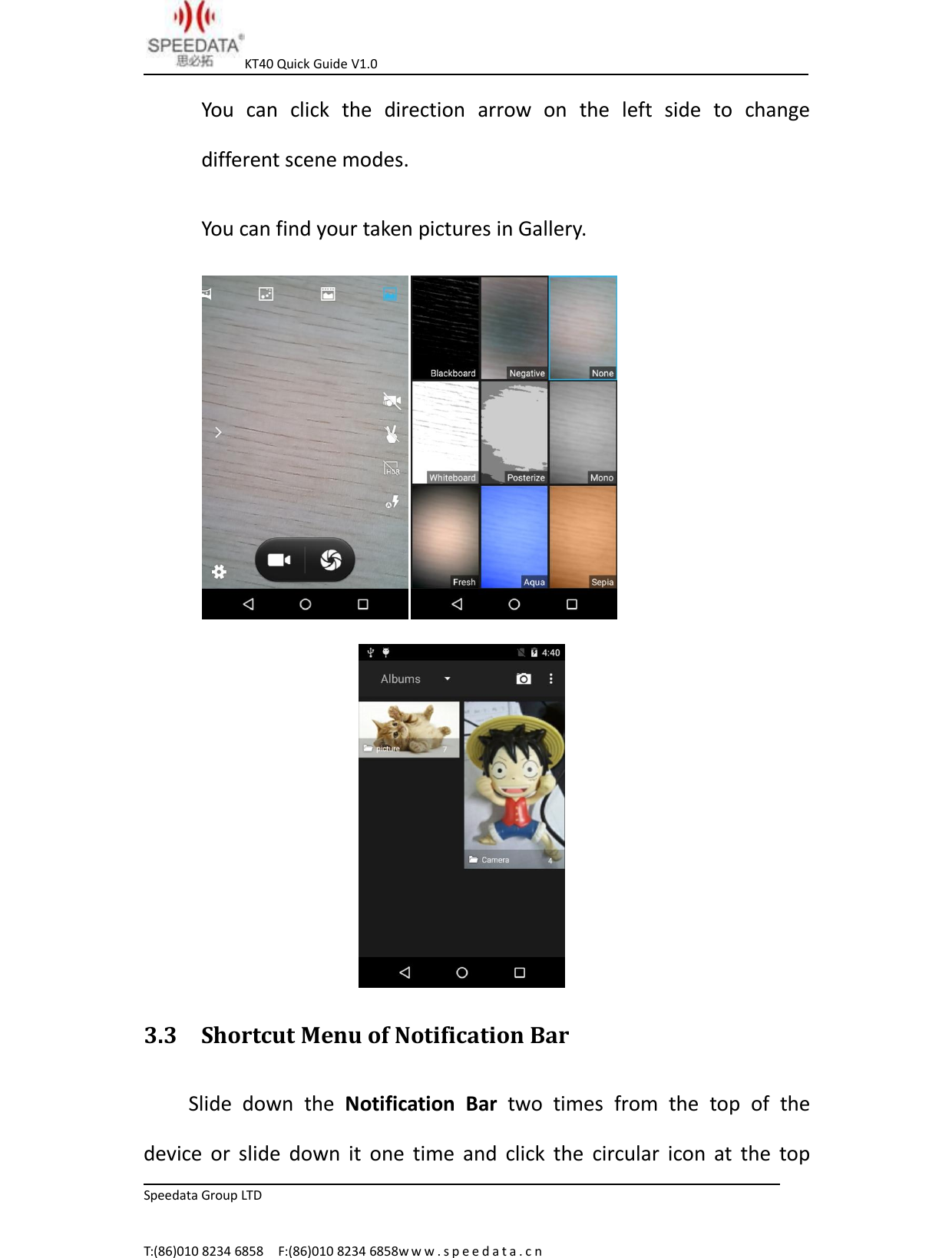KT40 Quick Guide V1.0Speedata Group LTDT:(86)010 8234 6858 F:(86)010 8234 6858w w w . s p e e d a t a . c nYou can click the direction arrow on the left side to changedifferent scene modes.You can find your taken pictures in Gallery.3.3 Shortcut Menu of Notification BarSlide down the Notification Bar two times from the top of thedevice or slide down it one time and click the circular icon at the top