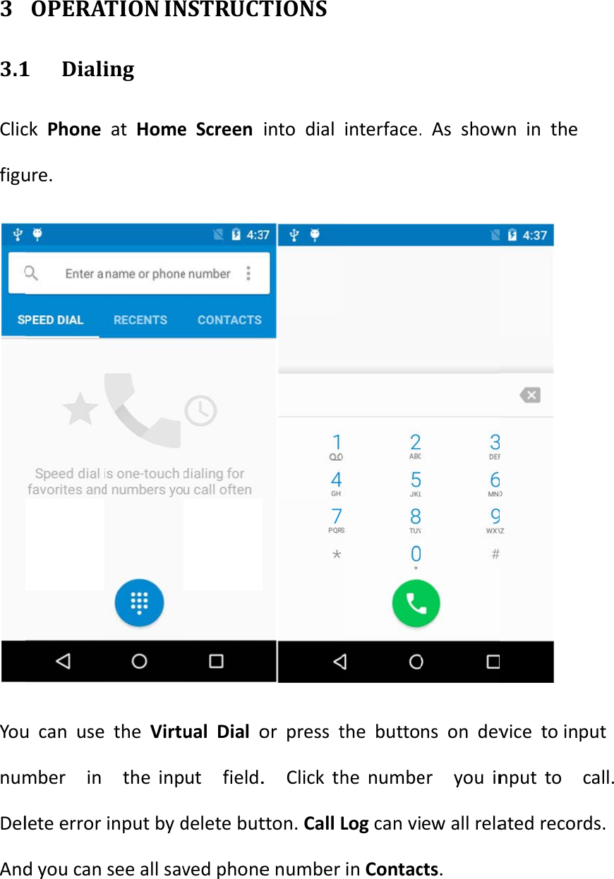  3 3.1ClicfiguYounumDelAndOPERA1 Dialick  Phone ure. u can usember  in lete error d you can ATION INing at  Home the Virtu the inpinput by dsee all savNSTRUCTe Screen ual Dial out  field.delete butved phoneTIONS into dialor press t.  Click thtton. Call Le number interface.the buttohe numbeLog can viin Contac. As showns on dever  you inew all relacts. wn in the  vice to innput to   ated recorput  call. rds. 