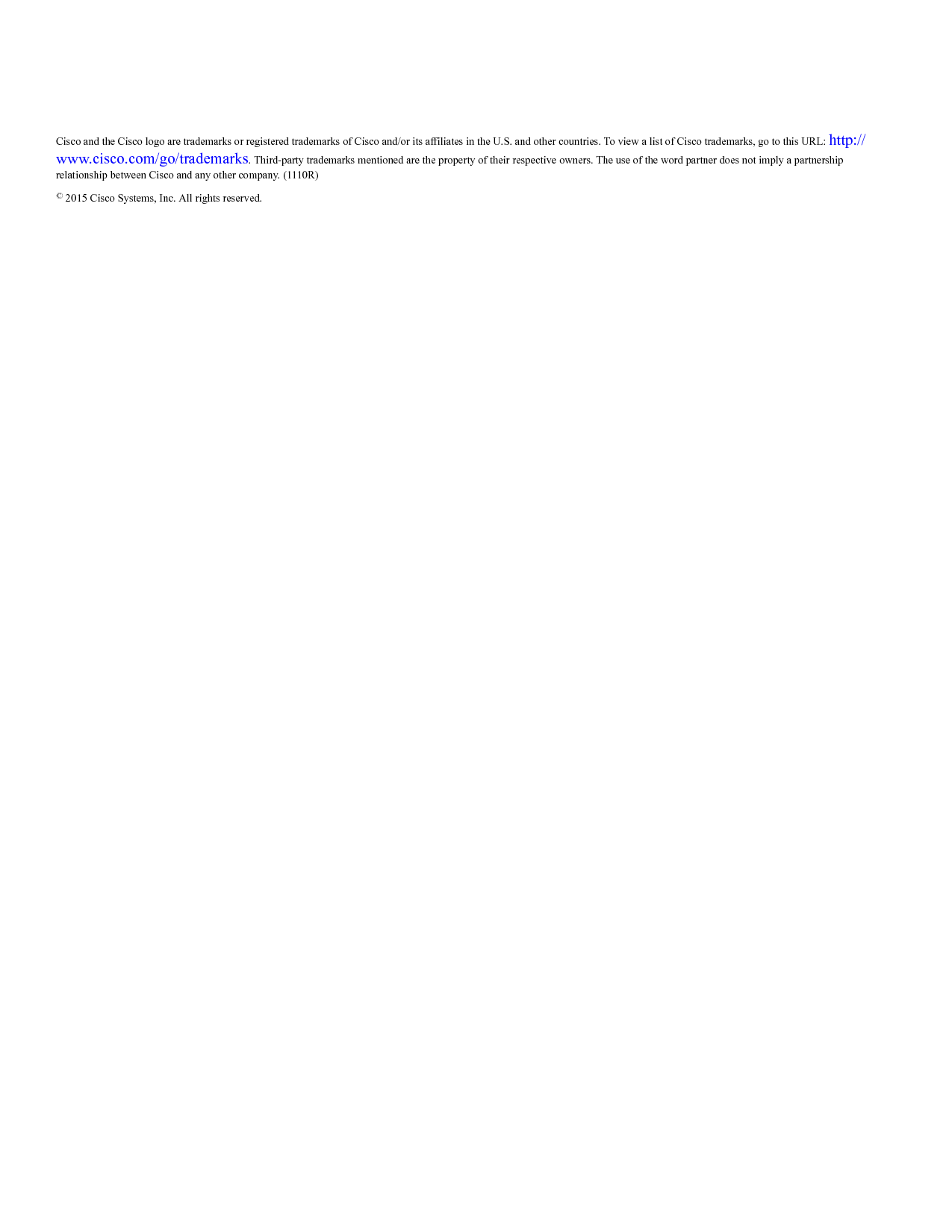 Cisco and the Cisco logo are trademarks or registered trademarks of Cisco and/or its affiliates in the U.S. and other countries. To view a list of Cisco trademarks, go to this URL: http://www.cisco.com/go/trademarks. Third-party trademarks mentioned are the property of their respective owners. The use of the word partner does not imply a partnershiprelationship between Cisco and any other company. (1110R)©2015 Cisco Systems, Inc. All rights reserved.