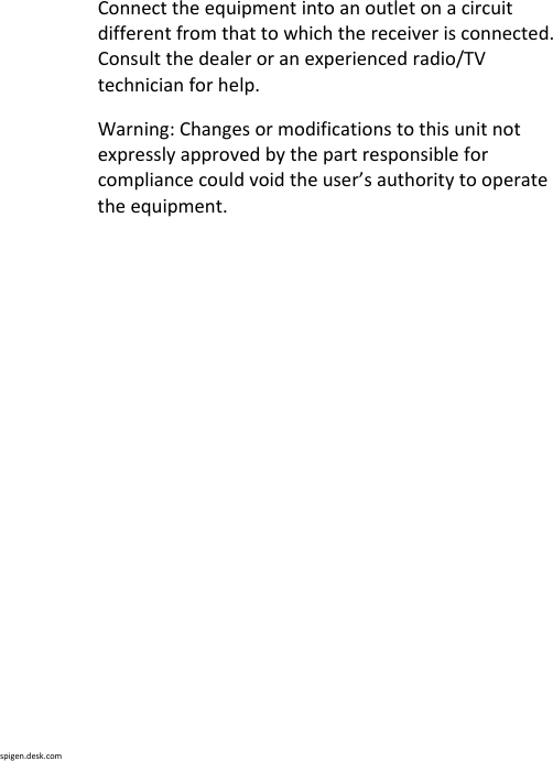 spigen.desk.comConnecttheequipmentintoanoutletonacircuitdifferentfromthattowhichthereceiverisconnected.Consultthedealeroranexperiencedradio/TVtechnicianforhelp.Warning:Changesormodificationstothisunitnotexpresslyapprovedbythepartresponsibleforcompliancecouldvoidtheuser’sauthoritytooperatetheequipment.