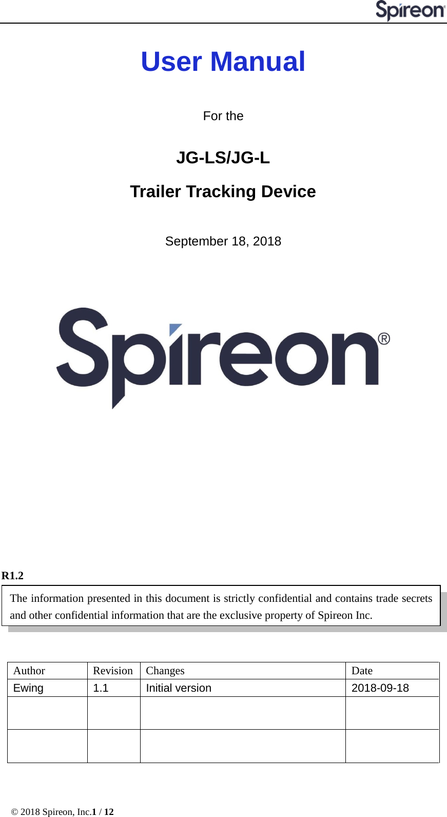  © 2018 Spireon, Inc.1 / 12  User Manual  For the JG-LS/JG-L Trailer Tracking Device  September 18, 2018              R1.2  Author  Revision Changes Date Ewing 1.1 Initial version 2018-09-18               The information presented in this document is strictly confidential and contains trade secrets and other confidential information that are the exclusive property of Spireon Inc.   