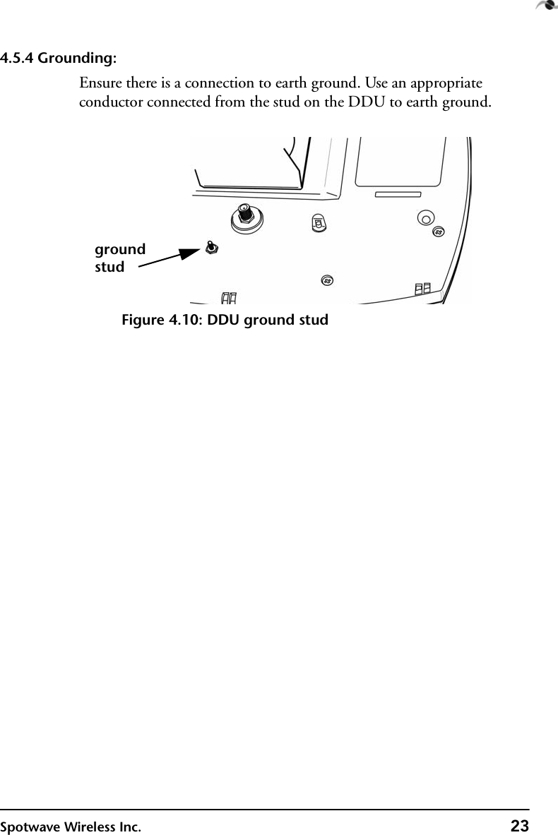 Spotwave Wireless Inc. 234.5.4 Grounding:Ensure there is a connection to earth ground. Use an appropriate conductor connected from the stud on the DDU to earth ground.Figure 4.10: DDU ground studgroundstud