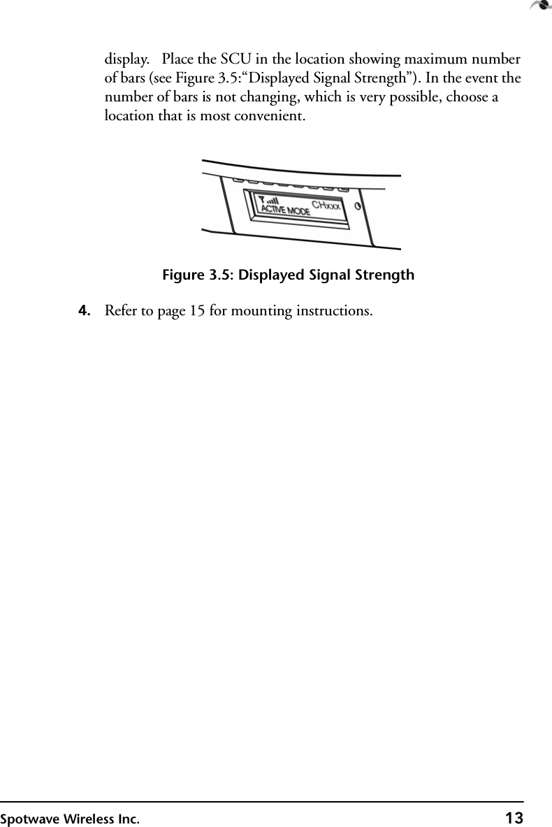 Spotwave Wireless Inc. 13display.   Place the SCU in the location showing maximum number of bars (see Figure 3.5:“Displayed Signal Strength”). In the event the number of bars is not changing, which is very possible, choose a location that is most convenient. Figure 3.5: Displayed Signal Strength4. Refer to page 15 for mounting instructions.