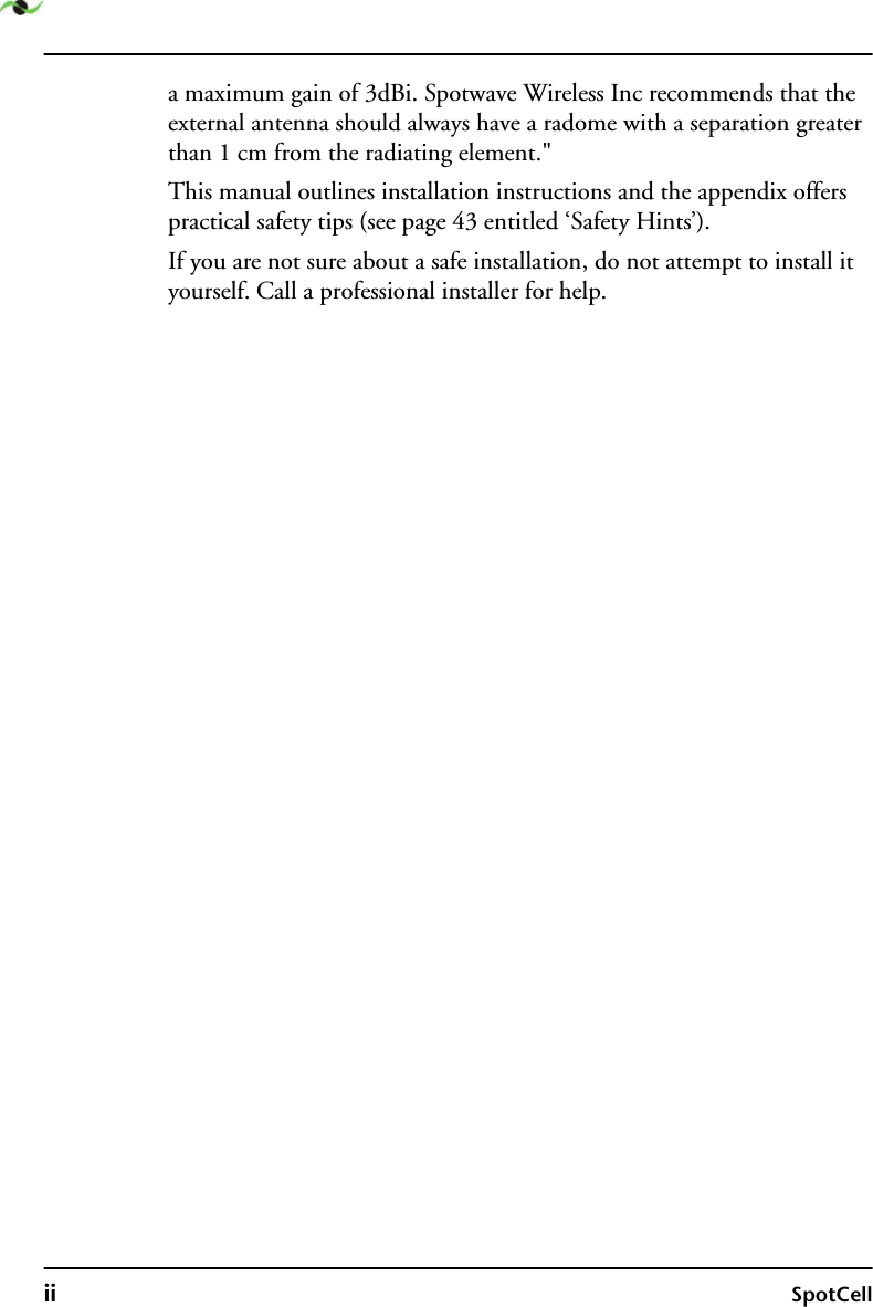 ii SpotCella maximum gain of 3dBi. Spotwave Wireless Inc recommends that the external antenna should always have a radome with a separation greater than 1 cm from the radiating element.&quot;This manual outlines installation instructions and the appendix offers practical safety tips (see page 43 entitled ‘Safety Hints’).   If you are not sure about a safe installation, do not attempt to install it yourself. Call a professional installer for help.