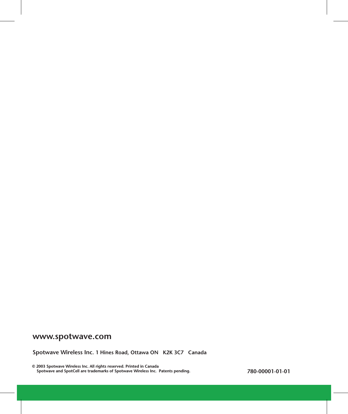 www.spotwave.comSpotwave Wireless Inc. 1 Hines Road, Ottawa ON   K2K 3C7   Canada780-00001-01-01© 2003 Spotwave Wireless Inc. All rights reserved. Printed in CanadaSpotwave and SpotCell are trademarks of Spotwave Wireless Inc. Patents pending.