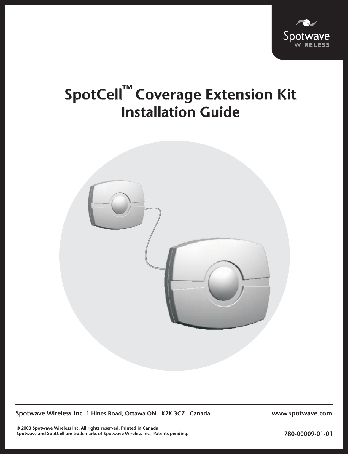 Spotwave Wireless Inc. 1 Hines Road, Ottawa ON   K2K 3C7   Canada780-00009-01-01© 2003 Spotwave Wireless Inc. All rights reserved. Printed in CanadaSpotwave and SpotCell are trademarks of Spotwave Wireless Inc. Patents pending.SpotCell   Coverage Extension KitInstallation GuideSpotCell   Coverage Extension KitInstallation Guide™www.spotwave.com