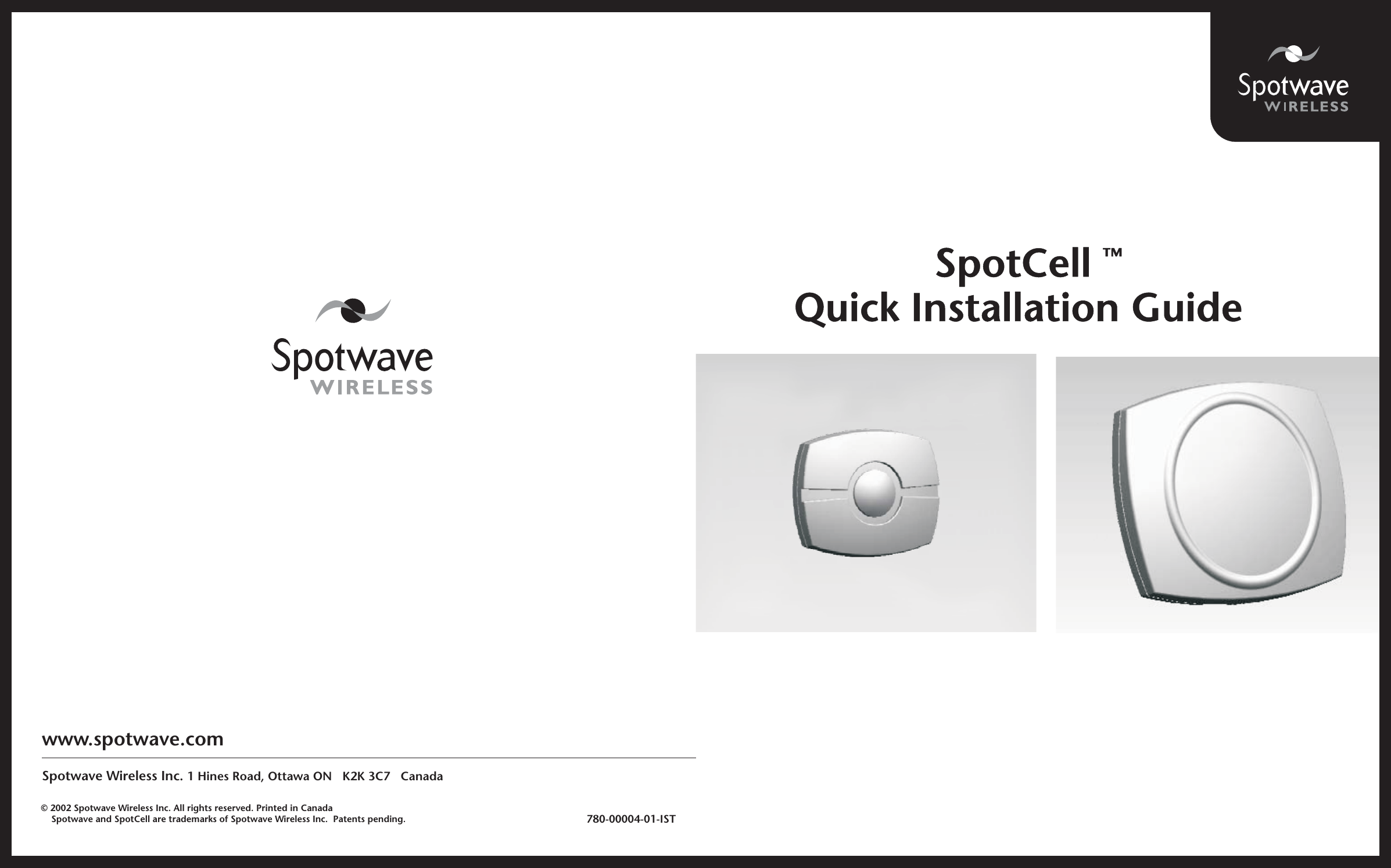 potCellS™Quick Installation Guidewww.spotwave.comSpotwave Wireless Inc. 1 Hines Road, Ottawa ON   K2K 3C7   Canada780-00004-01-IST© 2002 Spotwave Wireless Inc. All rights reserved. Printed in CanadaSpotwave and SpotCell are trademarks of Spotwave Wireless Inc. Patents pending.