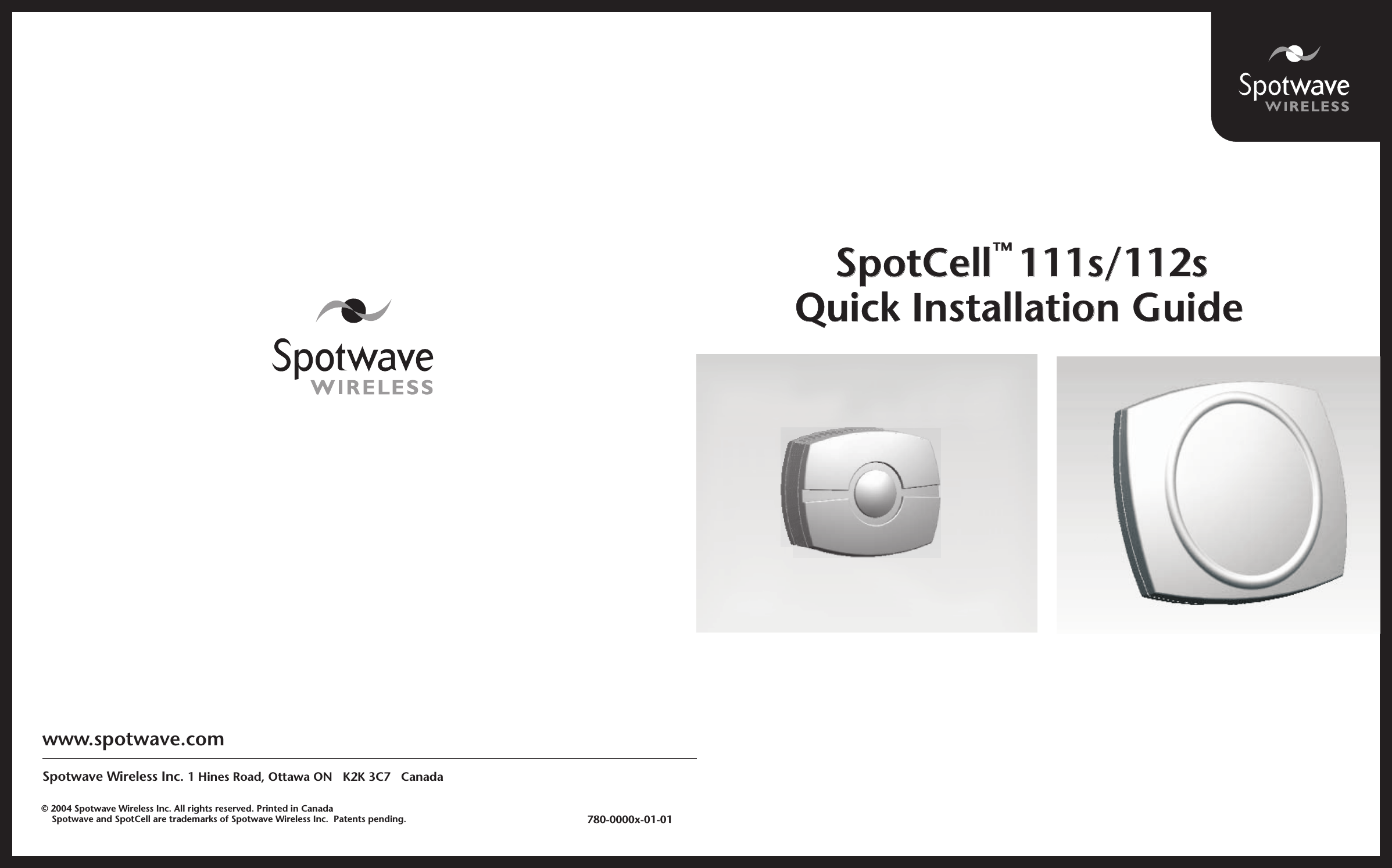 ™SpotCell  111s/112s ™SpotCell  111s/112s Quick Installation GuideQuick Installation Guidewww.spotwave.comSpotwave Wireless Inc. 1 Hines Road, Ottawa ON   K2K 3C7   Canada              780-0000x-01-01© 2004 Spotwave Wireless Inc. All rights reserved. Printed in Canada    Spotwave and SpotCell are trademarks of Spotwave Wireless Inc.  Patents pending.