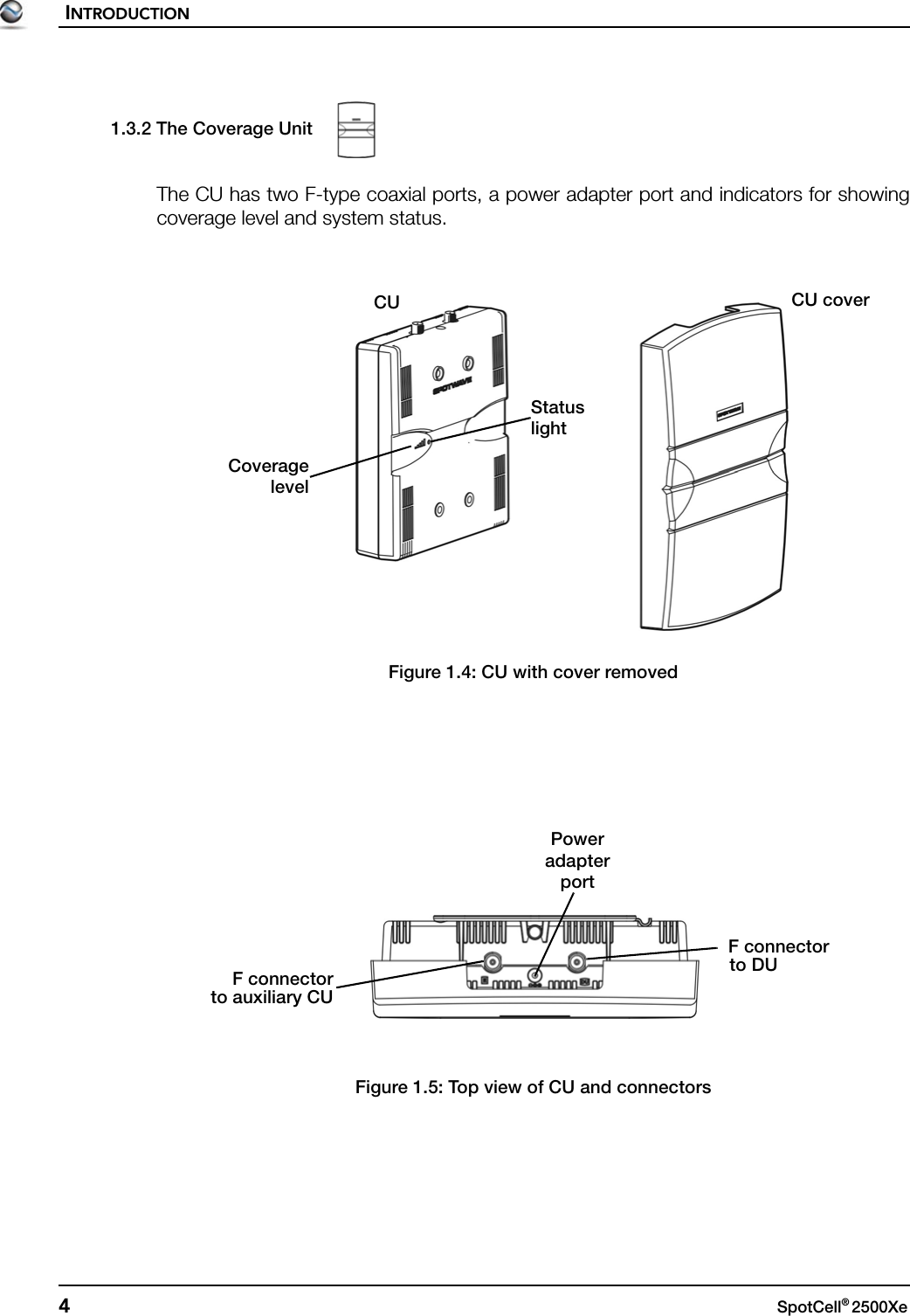 INTRODUCTION4SpotCell® 2500Xe 1.3.2 The Coverage UnitThe CU has two F-type coaxial ports, a power adapter port and indicators for showingcoverage level and system status.Figure 1.4: CU with cover removedFigure 1.5: Top view of CU and connectorsCoveragelevelStatuslightCU CU coverF connectorPowerF connectorto DUto auxiliary CUadapterport