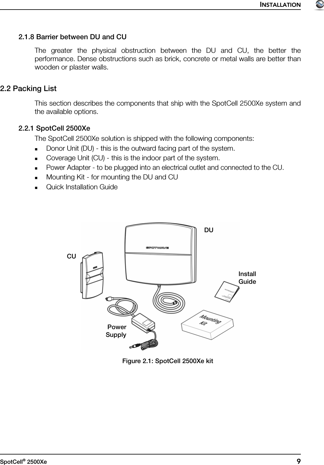 INSTALLATIONSpotCell® 2500Xe  92.1.8 Barrier between DU and CUThe greater the physical obstruction between the DU and CU, the better theperformance. Dense obstructions such as brick, concrete or metal walls are better thanwooden or plaster walls.2.2 Packing ListThis section describes the components that ship with the SpotCell 2500Xe system andthe available options.2.2.1 SpotCell 2500XeThe SpotCell 2500Xe solution is shipped with the following components:Donor Unit (DU) - this is the outward facing part of the system. Coverage Unit (CU) - this is the indoor part of the system. Power Adapter - to be plugged into an electrical outlet and connected to the CU.Mounting Kit - for mounting the DU and CUQuick Installation GuideFigure 2.1: SpotCell 2500Xe kitCUDUPowerSupplyInstallGuide