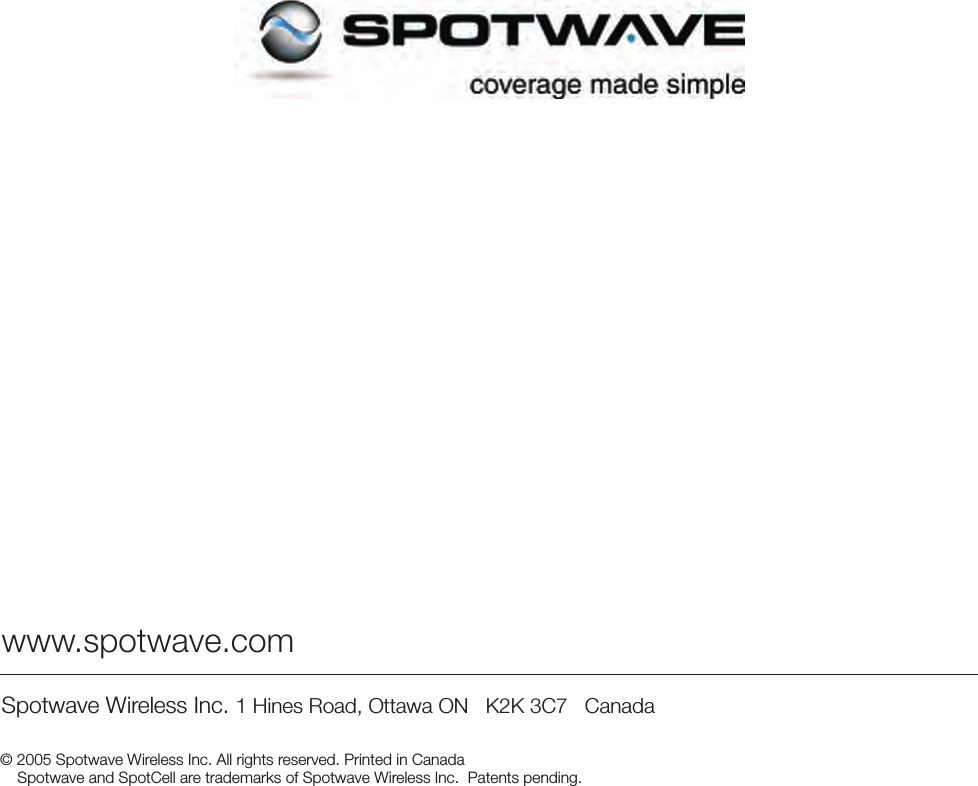   www.spotwave.comSpotwave Wireless Inc. 1 Hines Road, Ottawa ON   K2K 3C7   Canada           © 2005 Spotwave Wireless Inc. All rights reserved. Printed in Canada    Spotwave and SpotCell are trademarks of Spotwave Wireless Inc.  Patents pending.