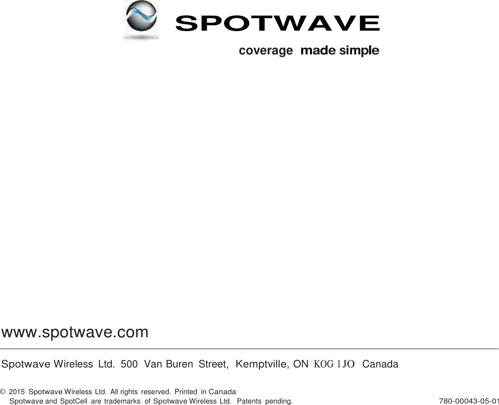                              SPOTWAVE  coverage  made simple                           www.spotwave.com   Spotwave Wireless  Ltd.  500  Van Buren  Street,  Kemptville, ON KOG 1 JO   Canada   ©  2015 Spotwave Wireless Ltd.  All rights reserved.  Printed  in Canada Spotwave and SpotCell  are trademarks  of Spotwave Wireless Ltd.   Patents  pending.  780-00043-05-01 