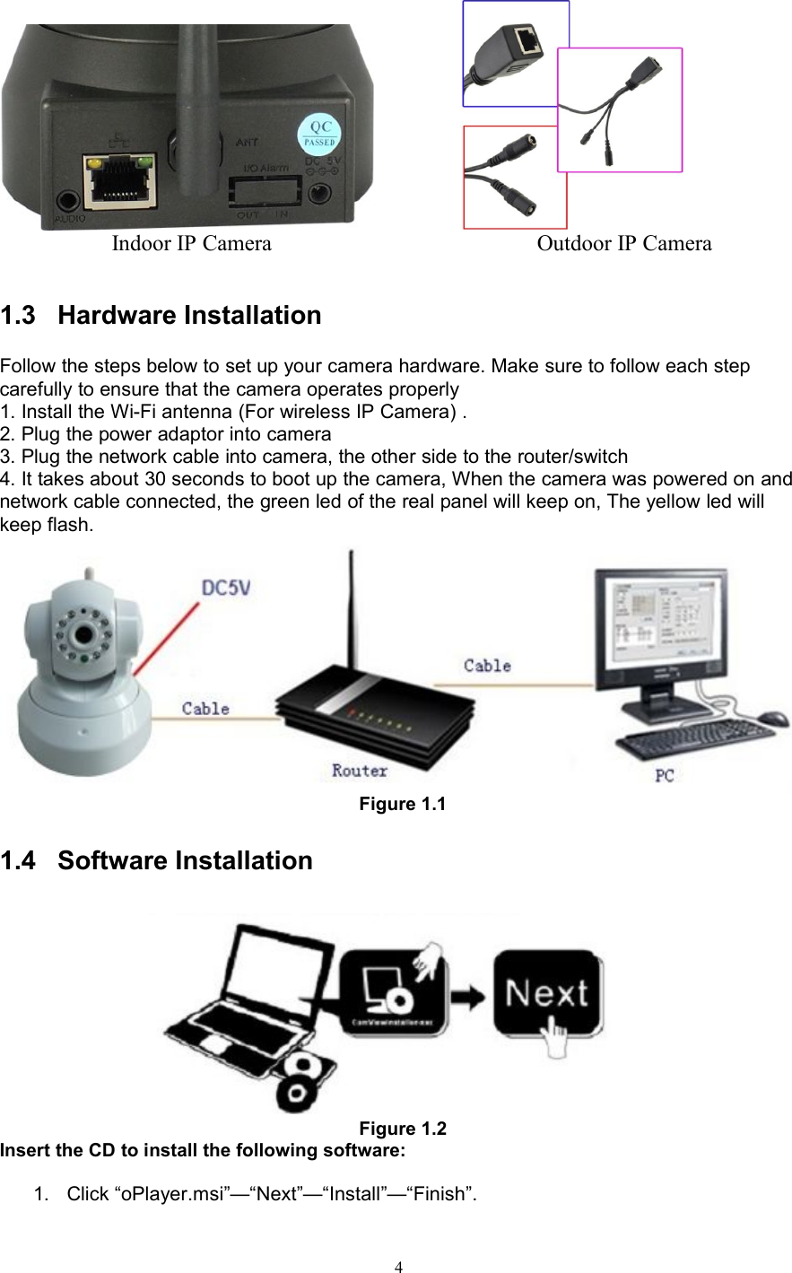 4Indoor IP Camera Outdoor IP Camera1.3 Hardware InstallationFollow the steps below to set up your camera hardware. Make sure to follow each stepcarefully to ensure that the camera operates properly1. Install the Wi-Fi antenna (For wireless IP Camera) .2. Plug the power adaptor into camera3. Plug the network cable into camera, the other side to the router/switch4. It takes about 30 seconds to boot up the camera, When the camera was powered on andnetwork cable connected, the green led of the real panel will keep on, The yellow led willkeep flash.Figure 1.11.4 Software InstallationFigure 1.2Insert the CD to install the following software:1. Click “oPlayer.msi”—“Next”—“Install”—“Finish”.