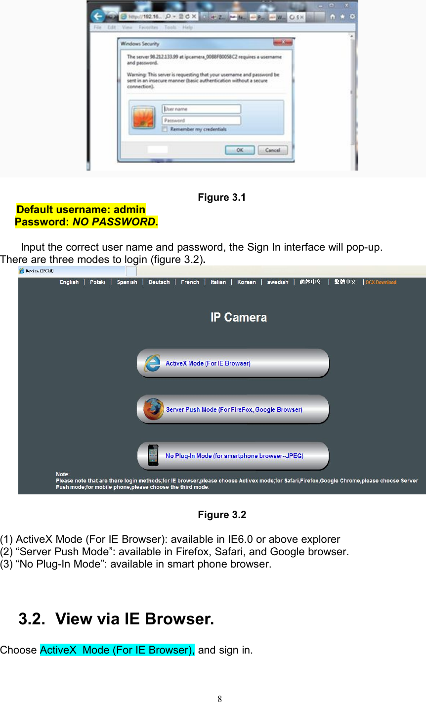 8Figure 3.1Default username: adminPassword: NO PASSWORD.Input the correct user name and password, the Sign In interface will pop-up.There are three modes to login (figure 3.2).Figure 3.2(1) ActiveX Mode (For IE Browser): available in IE6.0 or above explorer(2) “Server Push Mode”: available in Firefox, Safari, and Google browser.(3) “No Plug-In Mode”: available in smart phone browser.3.2. View via IE Browser.Choose ActiveX Mode (For IE Browser), and sign in.